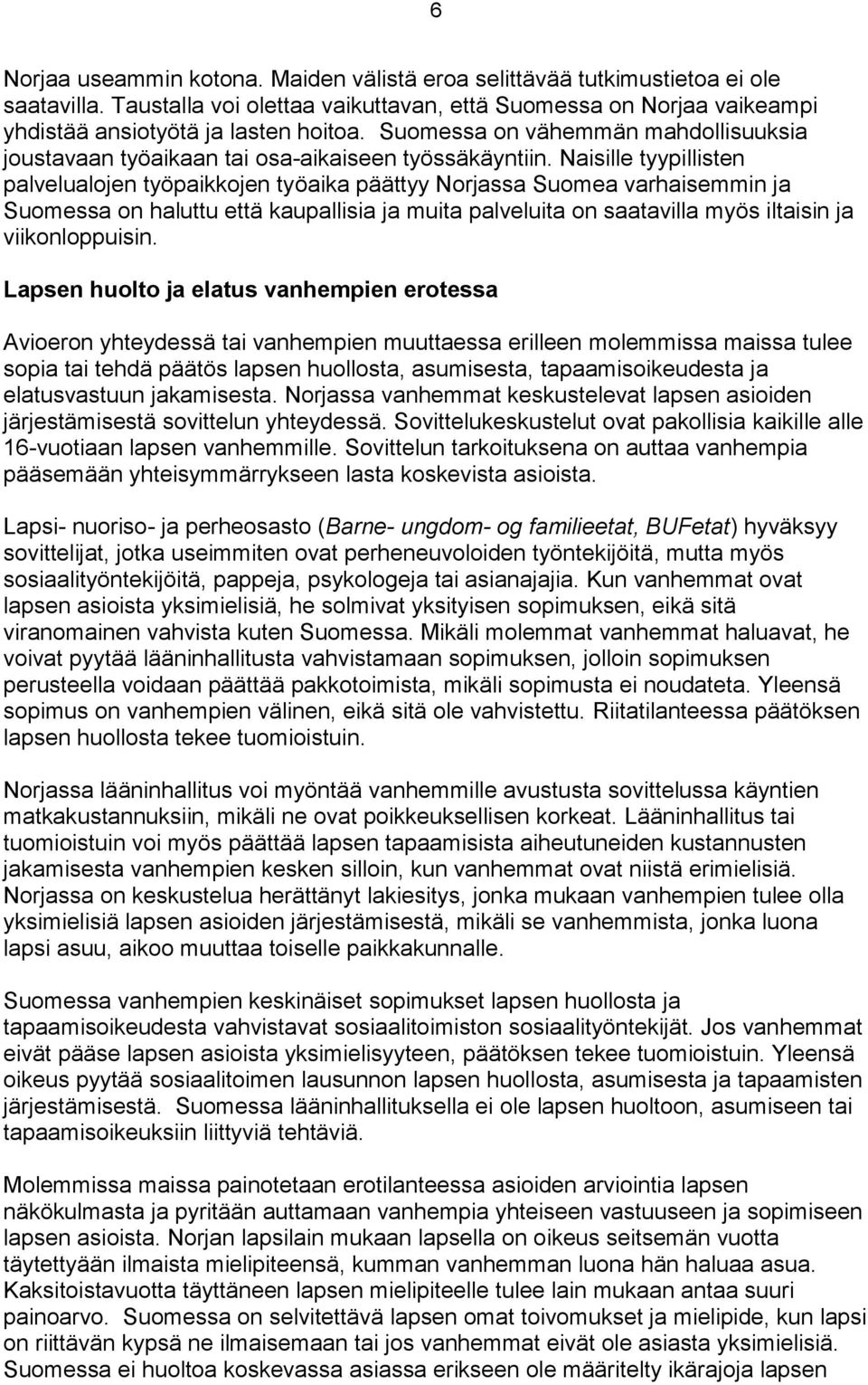 Naisille tyypillisten palvelualojen työpaikkojen työaika päättyy Norjassa Suomea varhaisemmin ja Suomessa on haluttu että kaupallisia ja muita palveluita on saatavilla myös iltaisin ja