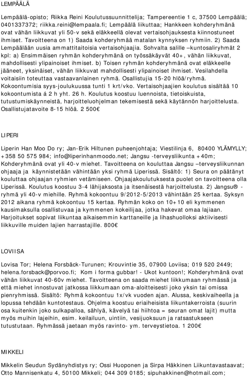 Tavoitteena on 1) Saada kohderyhmää matalan kynnyksen ryhmiin. 2) Saada Lempäälään uusia ammattitaitoisia vertaisohjaajia.