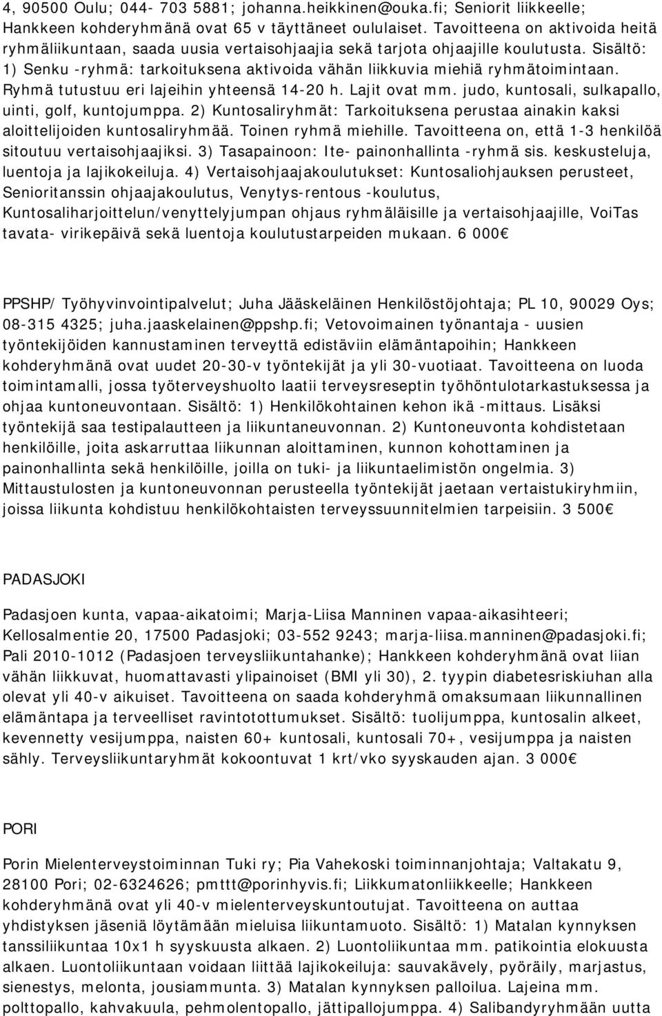 Sisältö: 1) Senku -ryhmä: tarkoituksena aktivoida vähän liikkuvia miehiä ryhmätoimintaan. Ryhmä tutustuu eri lajeihin yhteensä 14-20 h. Lajit ovat mm.