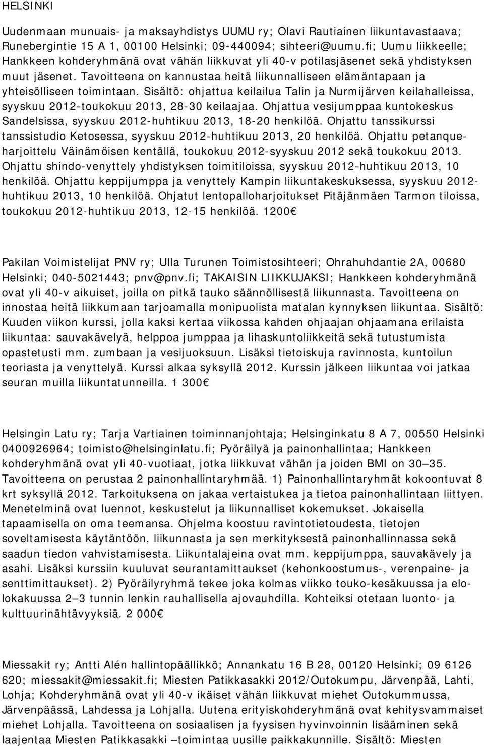 Tavoitteena on kannustaa heitä liikunnalliseen elämäntapaan ja yhteisölliseen toimintaan. Sisältö: ohjattua keilailua Talin ja Nurmijärven keilahalleissa, syyskuu 2012-toukokuu 2013, 28-30 keilaajaa.