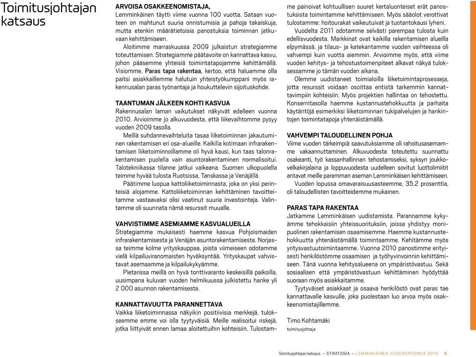 Aloitimme marraskuussa 2009 julkaistun strategiamme toteuttamisen. Strategiamme päätavoite on kannattava kasvu, johon pääsemme yhteisiä toimintatapojamme kehittämällä.