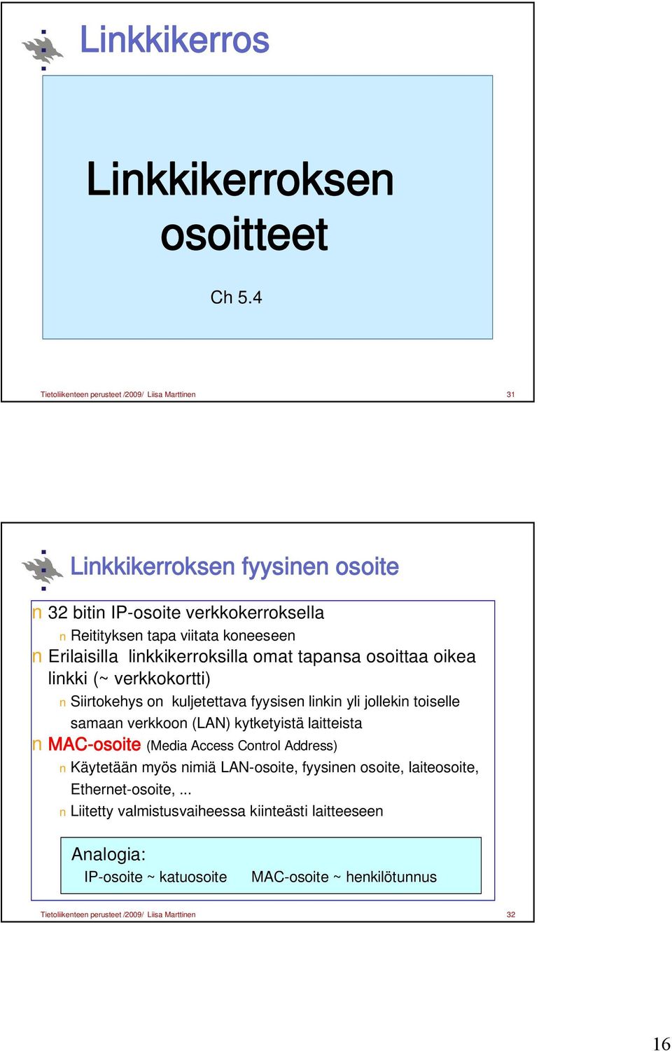 linkkikerroksilla omat tapansa osoittaa oikea linkki (~ verkkokortti) Siirtokehys on kuljetettava fyysisen linkin yli jollekin toiselle samaan verkkoon (LAN) kytketyistä