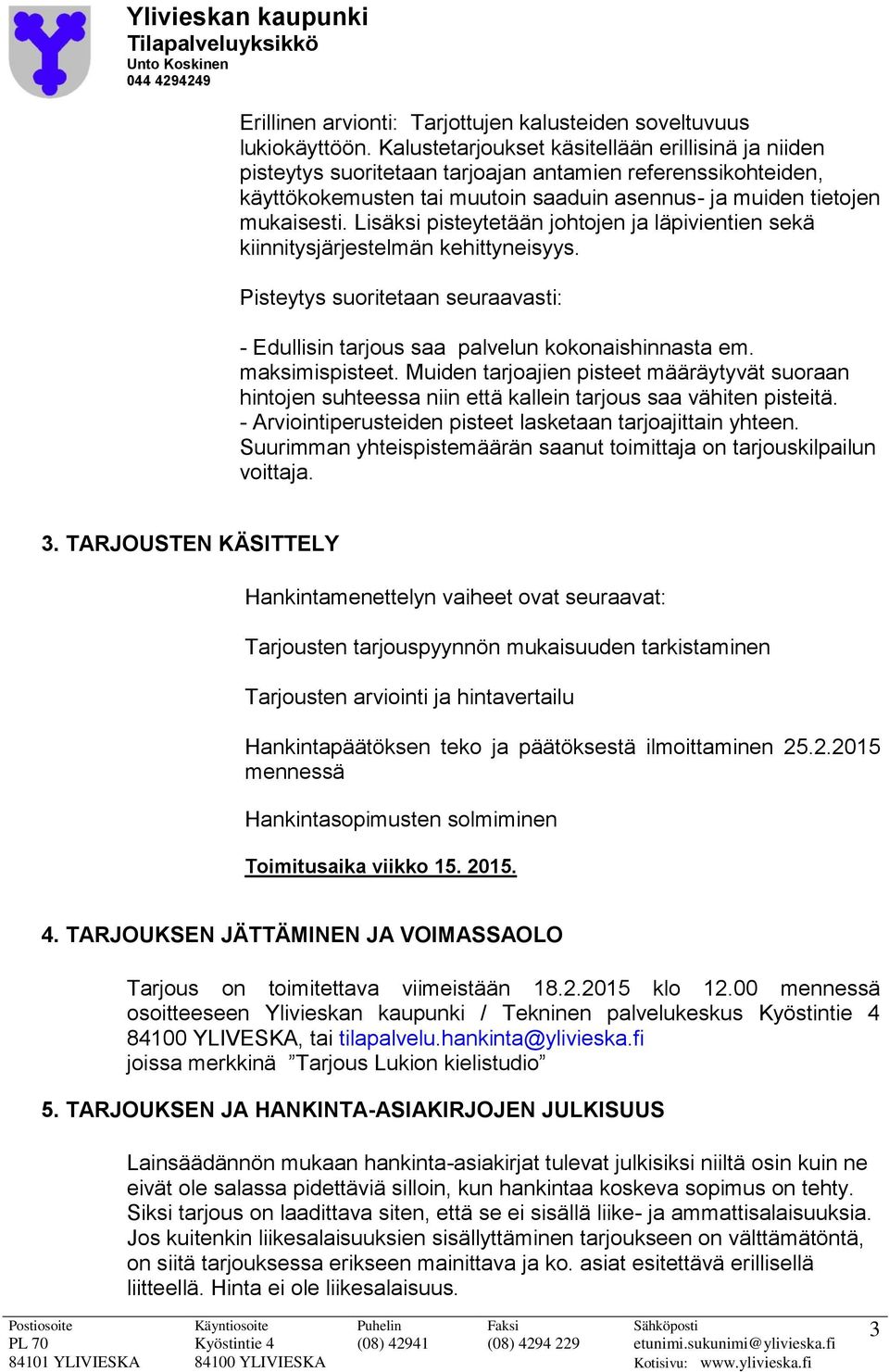 Lisäksi pisteytetään johtojen ja läpivientien sekä kiinnitysjärjestelmän kehittyneisyys. Pisteytys suoritetaan seuraavasti: - Edullisin tarjous saa palvelun kokonaishinnasta em. maksimispisteet.