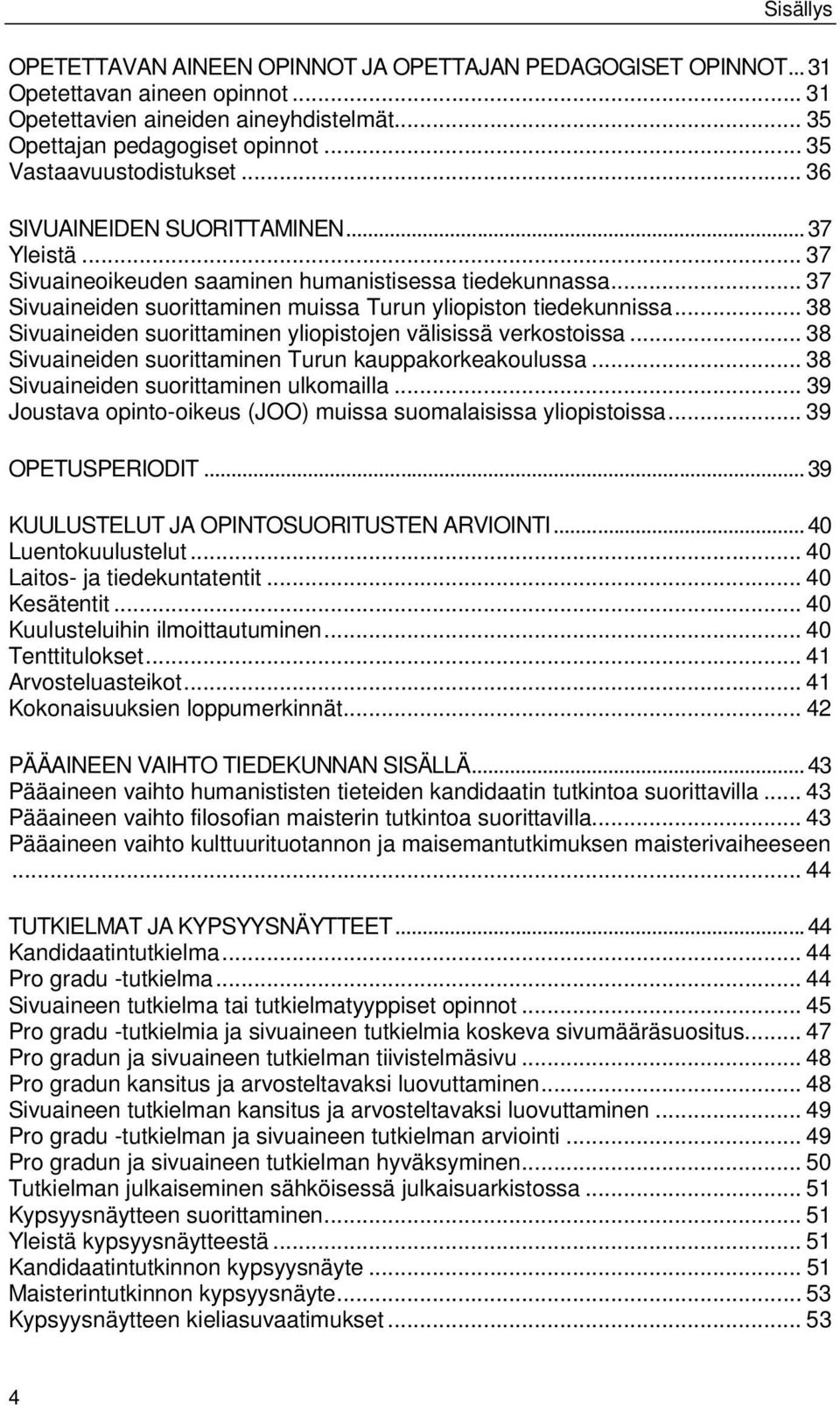 .. 37 Sivuaineiden suorittaminen muissa Turun yliopiston tiedekunnissa... 38 Sivuaineiden suorittaminen yliopistojen välisissä verkostoissa... 38 Sivuaineiden suorittaminen Turun kauppakorkeakoulussa.