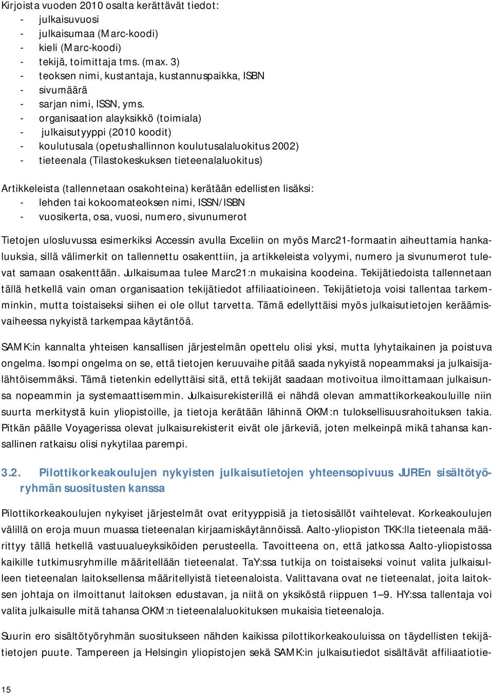 - organisaation alayksikkö (toimiala) - julkaisutyyppi (2010 koodit) - koulutusala (opetushallinnon koulutusalaluokitus 2002) - tieteenala (Tilastokeskuksen tieteenalaluokitus) Artikkeleista