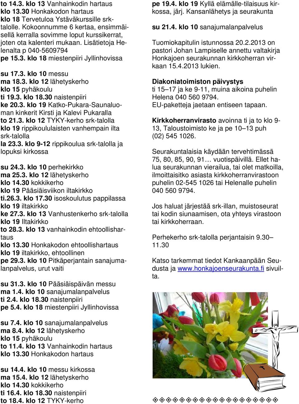 3. klo 12 lähetyskerho klo 15 pyhäkoulu ti 19.3. klo 18.30 naistenpiiri ke 20.3. klo 19 Katko-Pukara-Saunaluoman kinkerit Kirsti ja Kalevi Pukaralla to 21.3. klo 12 TYKY-kerho srk-talolla klo 19 rippikoululaisten vanhempain ilta srk-talolla la 23.