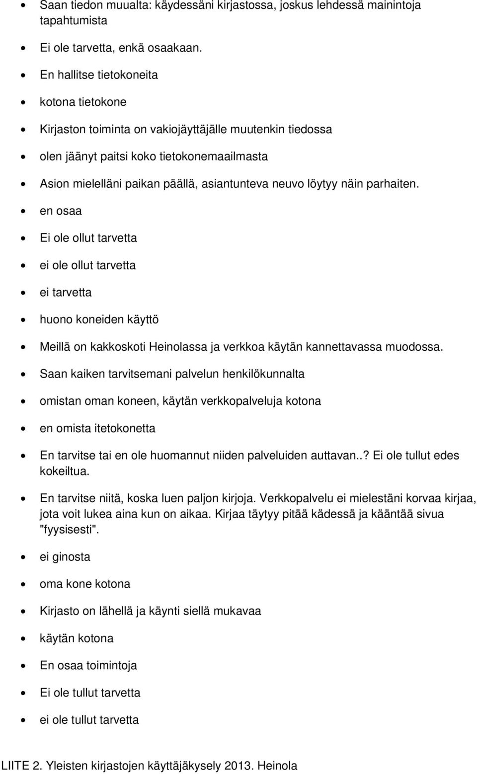 löytyy näin parhaiten. en osaa Ei ole ollut tarvetta ei ole ollut tarvetta ei tarvetta huono koneiden käyttö Meillä on kakkoskoti Heinolassa ja verkkoa käytän kannettavassa muodossa.