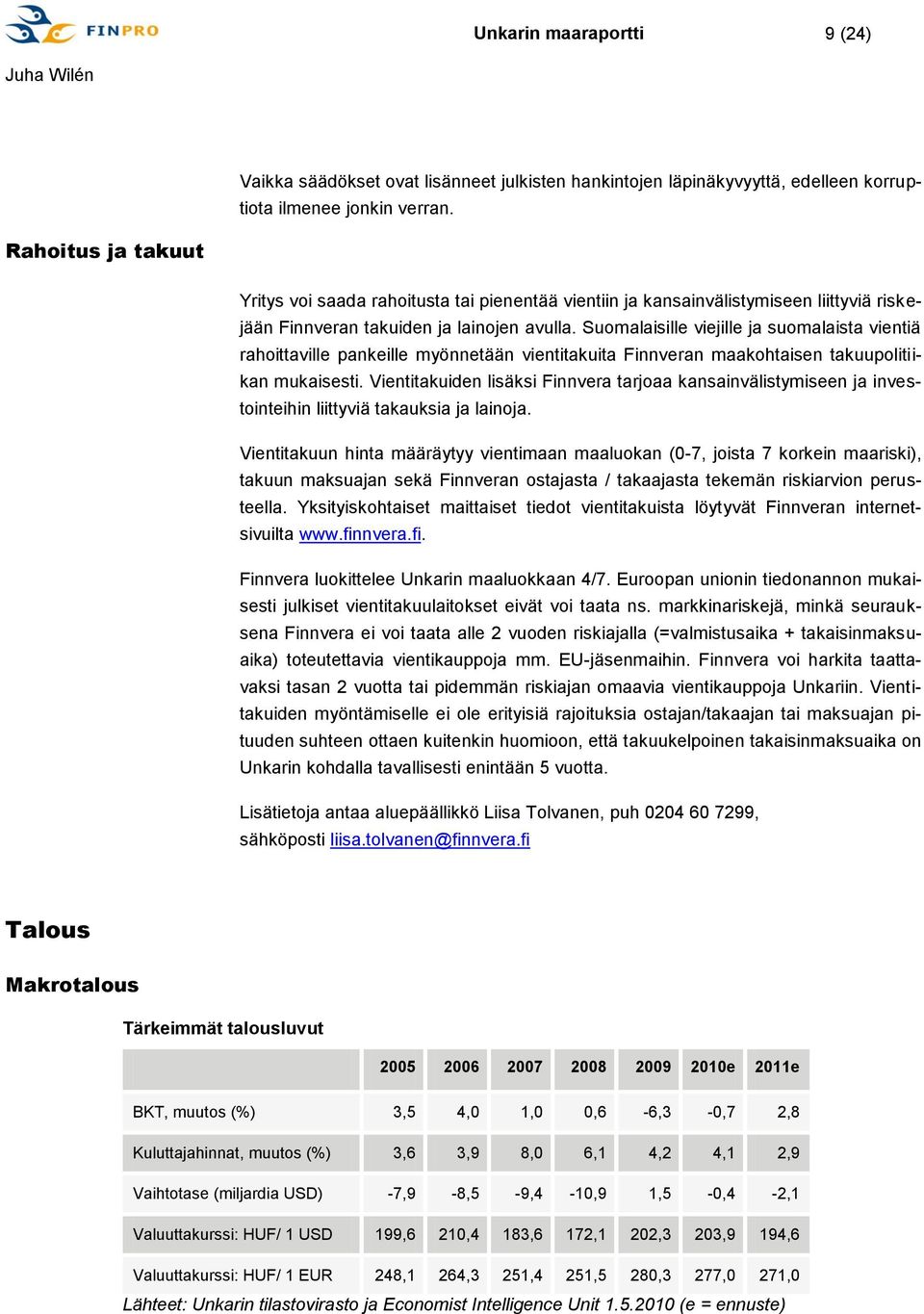 Suomalaisille viejille ja suomalaista vientiä rahoittaville pankeille myönnetään vientitakuita Finnveran maakohtaisen takuupolitiikan mukaisesti.