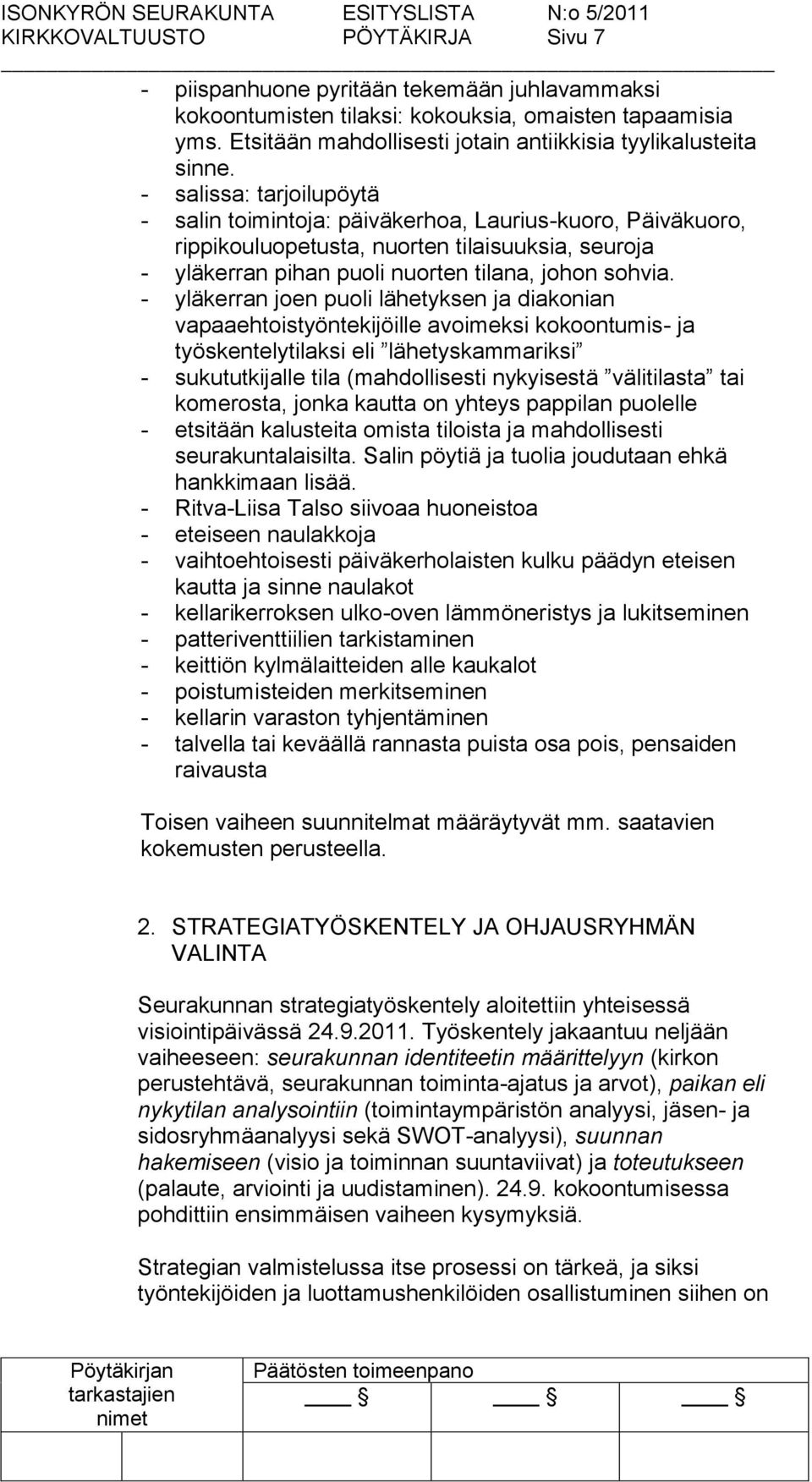 - salissa: tarjoilupöytä - salin toimintoja: päiväkerhoa, Laurius-kuoro, Päiväkuoro, rippikouluopetusta, nuorten tilaisuuksia, seuroja - yläkerran pihan puoli nuorten tilana, johon sohvia.