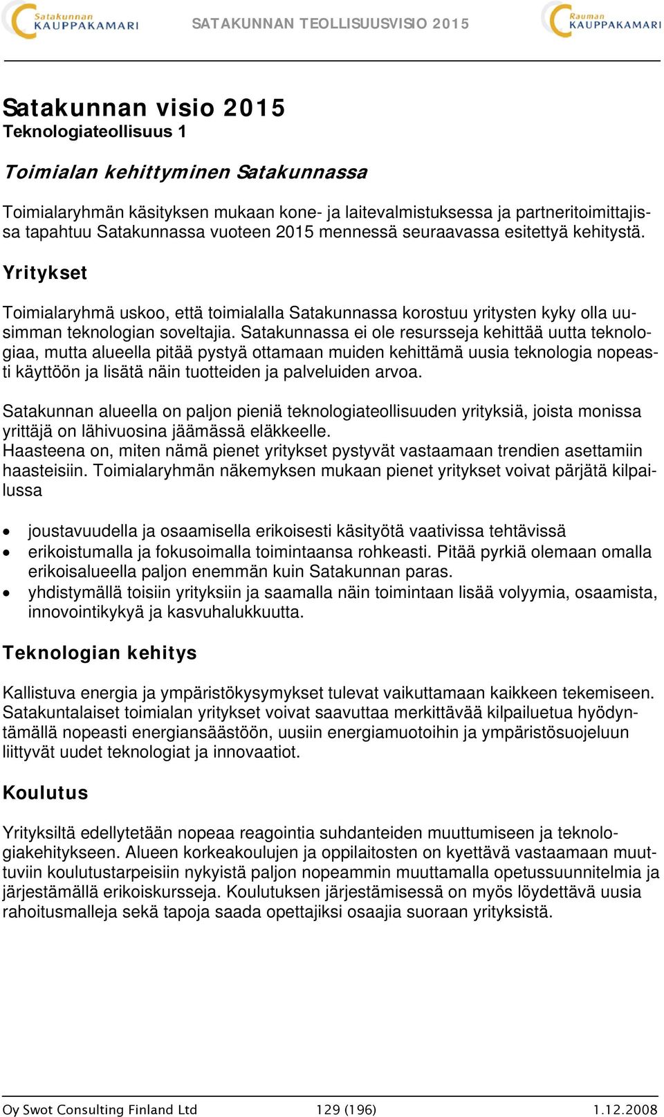 Satakunnassa ei ole resursseja kehittää uutta teknologiaa, mutta alueella pitää pystyä ottamaan muiden kehittämä uusia teknologia nopeasti käyttöön ja lisätä näin tuotteiden ja palveluiden arvoa.