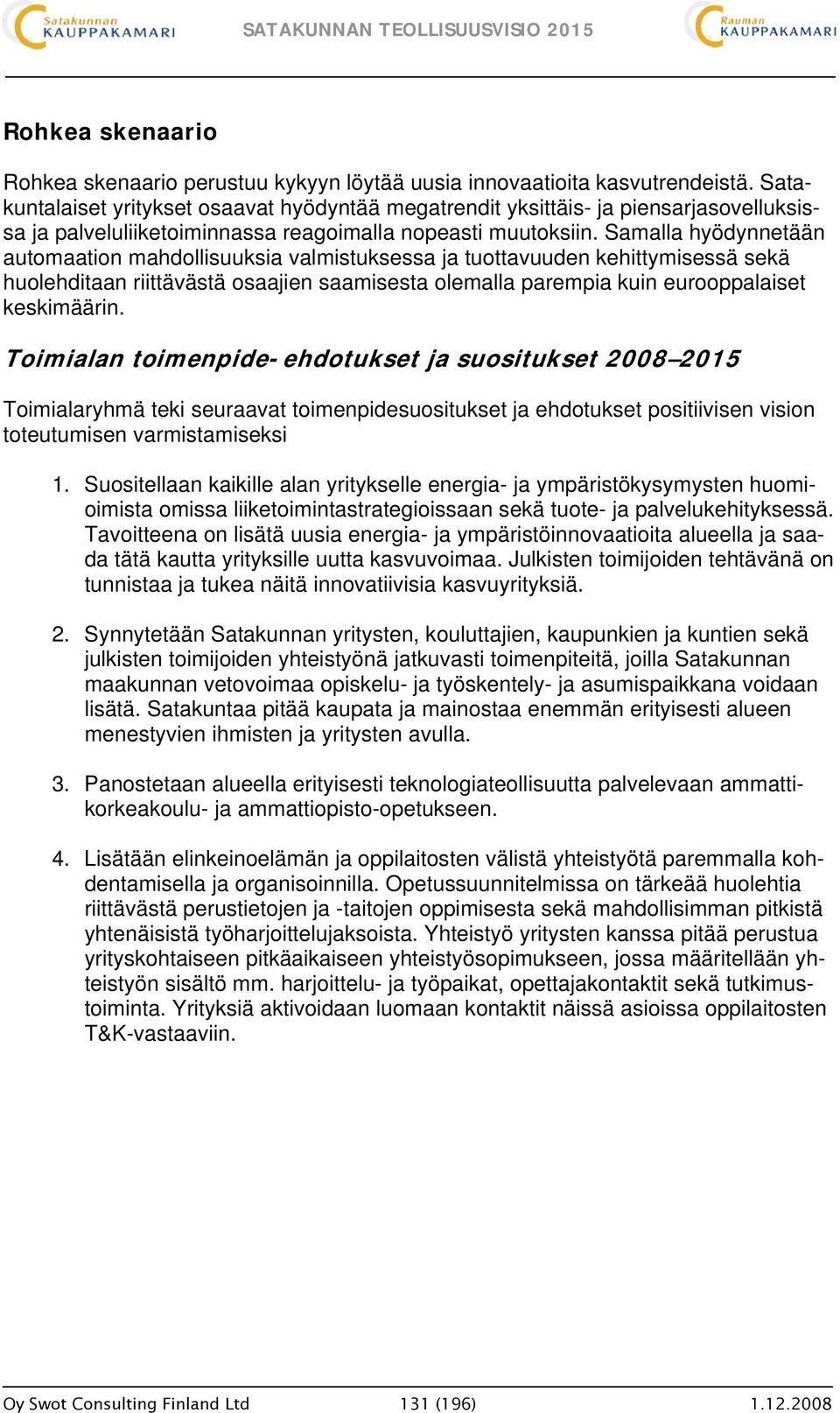 Samalla hyödynnetään automaation mahdollisuuksia valmistuksessa ja tuottavuuden kehittymisessä sekä huolehditaan riittävästä osaajien saamisesta olemalla parempia kuin eurooppalaiset keskimäärin.