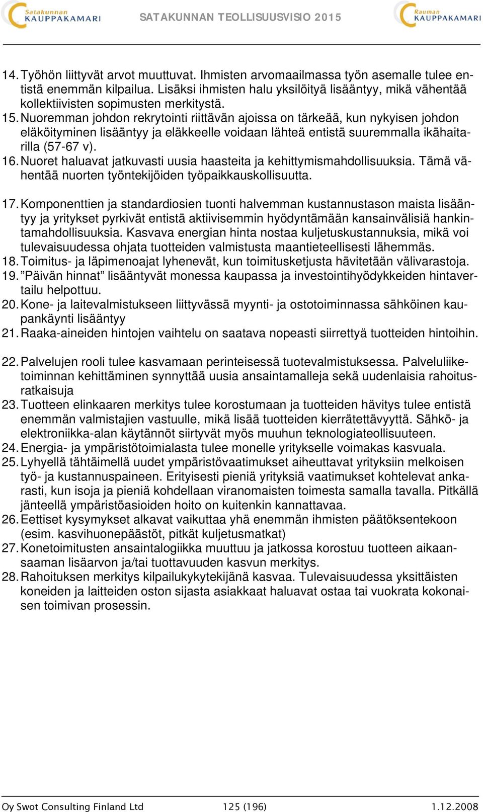 Nuoremman johdon rekrytointi riittävän ajoissa on tärkeää, kun nykyisen johdon eläköityminen lisääntyy ja eläkkeelle voidaan lähteä entistä suuremmalla ikähaitarilla (57-67 v). 16.