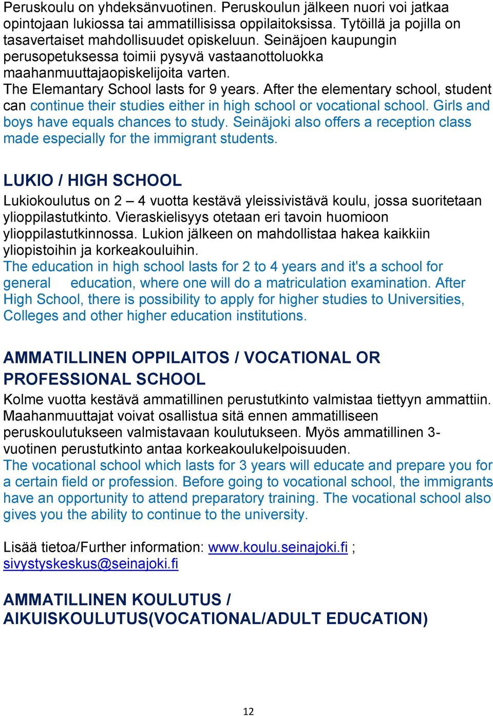 After the elementary school, student can continue their studies either in high school or vocational school. Girls and boys have equals chances to study.