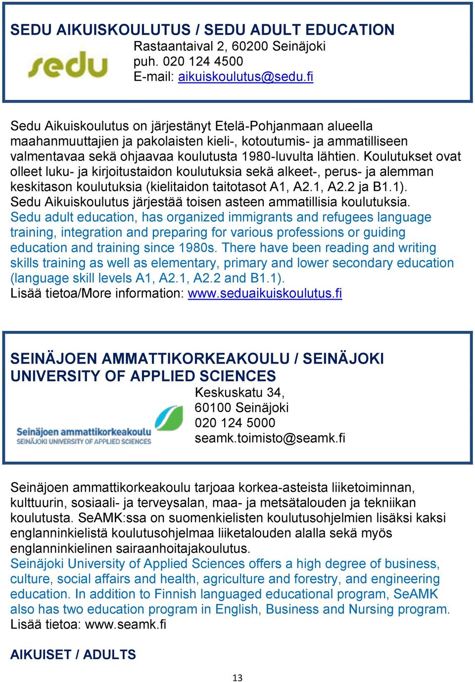 Koulutukset ovat olleet luku- ja kirjoitustaidon koulutuksia sekä alkeet-, perus- ja alemman keskitason koulutuksia (kielitaidon taitotasot A1, A2.1, A2.2 ja B1.1).