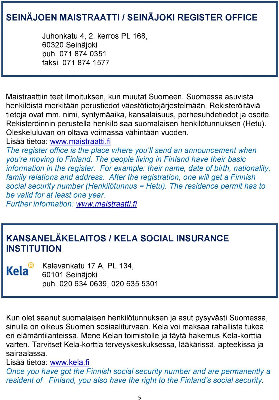 Rekisteröinnin perustella henkilö saa suomalaisen henkilötunnuksen (Hetu). Oleskeluluvan on oltava voimassa vähintään vuoden. Lisää tietoa: www.maistraatti.