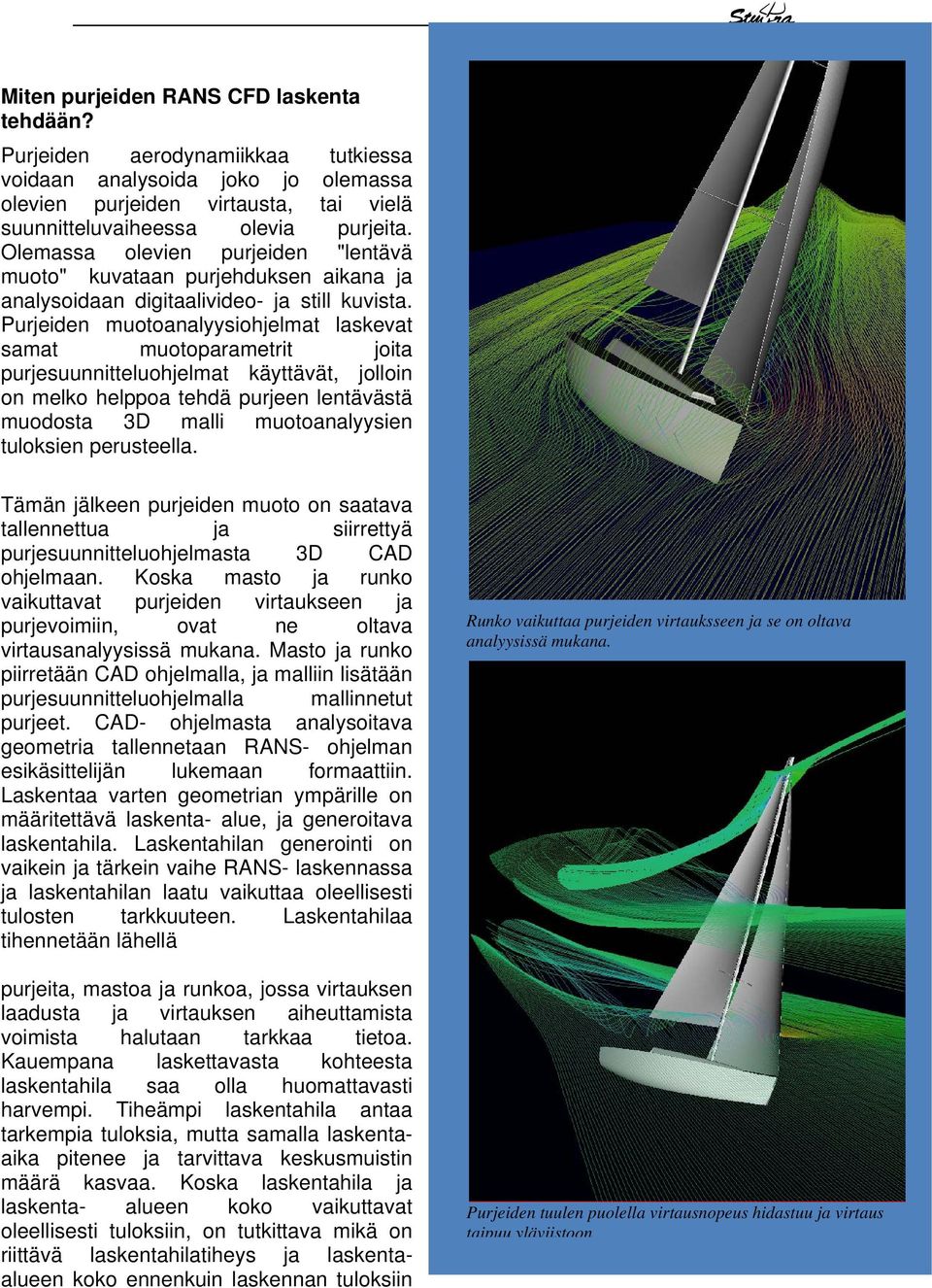 Purjeiden muotoanalyysiohjelmat laskevat samat muotoparametrit joita purjesuunnitteluohjelmat käyttävät, jolloin on melko helppoa tehdä purjeen lentävästä muodosta 3D malli muotoanalyysien tuloksien