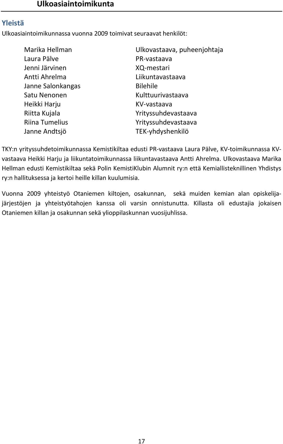 yhdyshenkilö TKY:n yrityssuhdetoimikunnassa Kemistikiltaa edusti PR vastaava Laura Pälve, KV toimikunnassa KVvastaava Heikki Harju ja liikuntatoimikunnassa liikuntavastaava Antti Ahrelma.