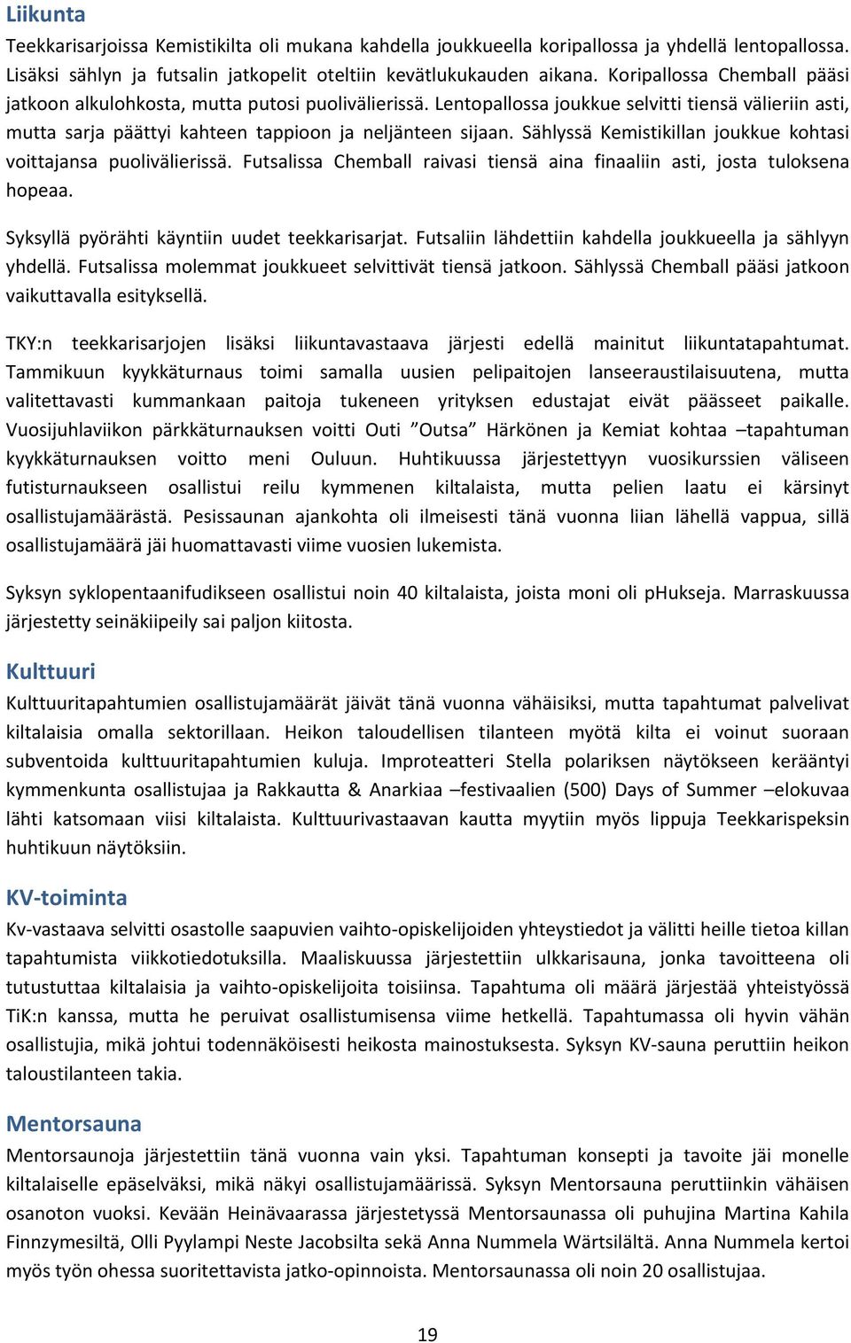 Sählyssä Kemistikillan joukkue kohtasi voittajansa puolivälierissä. Futsalissa Chemball raivasi tiensä aina finaaliin asti, josta tuloksena hopeaa. Syksyllä pyörähti käyntiin uudet teekkarisarjat.