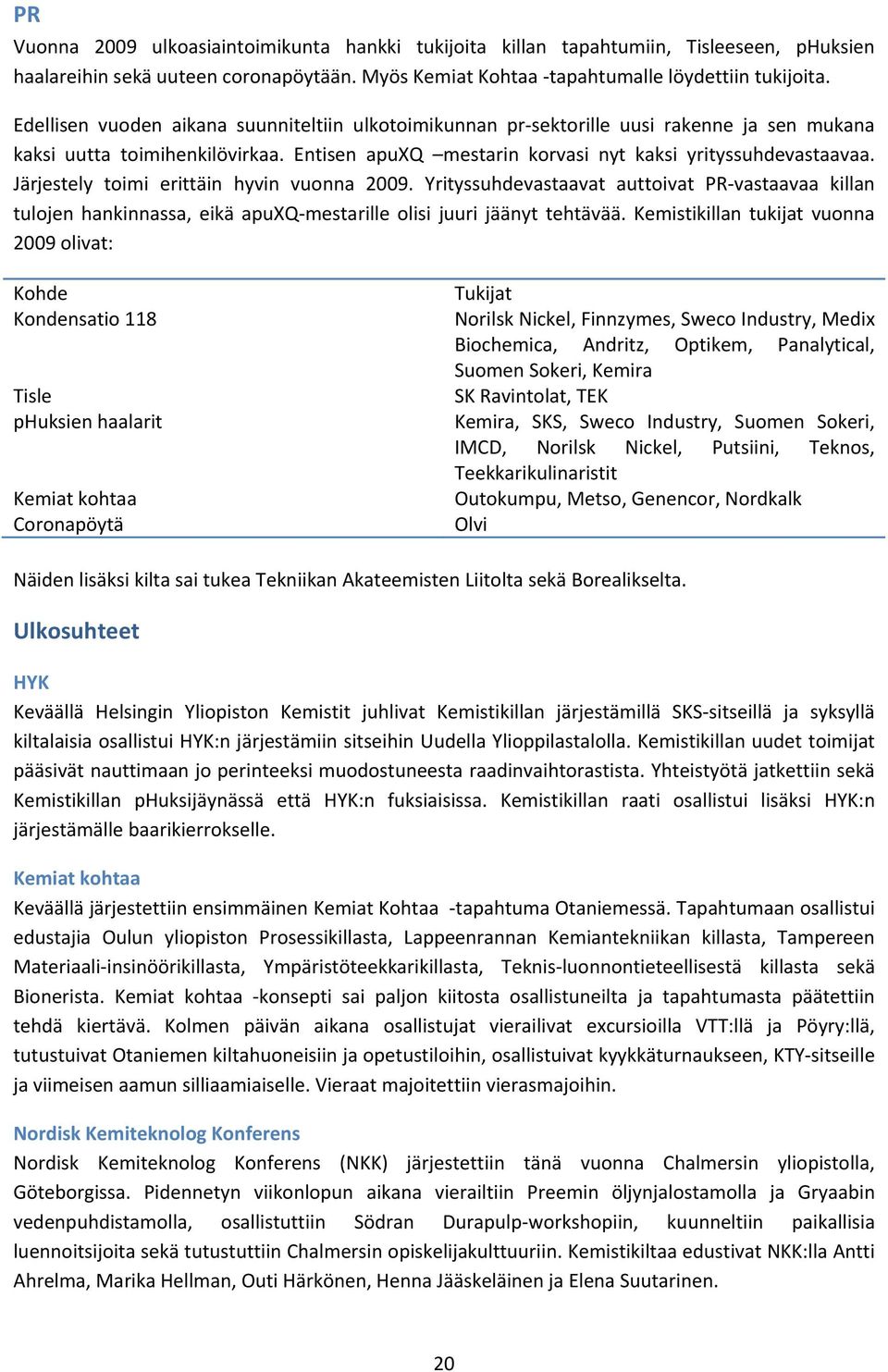 Järjestely toimi erittäin hyvin vuonna 2009. Yrityssuhdevastaavat auttoivat PR vastaavaa killan tulojen hankinnassa, eikä apuxq mestarille olisi juuri jäänyt tehtävää.