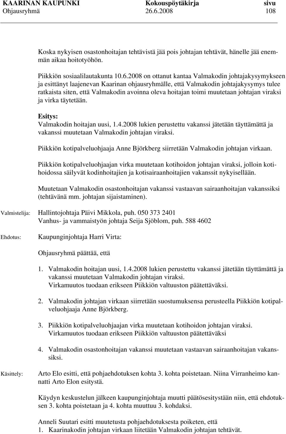 toimi muutetaan johtajan viraksi ja virka täytetään. Esitys: Valmakodin hoitajan uusi, 1.4.2008 lukien perustettu vakanssi jätetään täyttämättä ja vakanssi muutetaan Valmakodin johtajan viraksi.