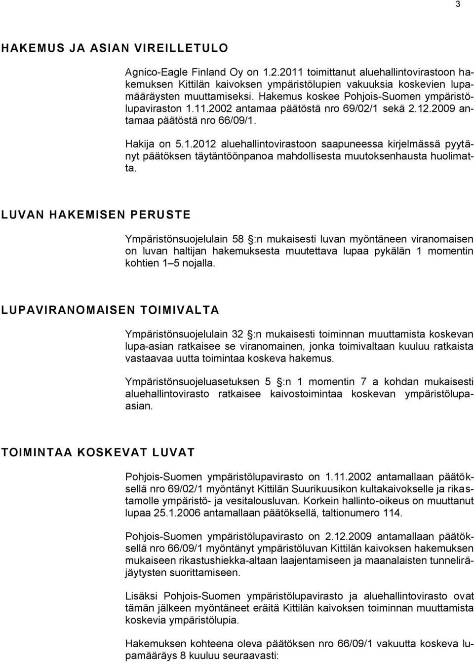 LUVAN HAKEMISEN PERUSTE Ympäristönsuojelulain 58 :n mukaisesti luvan myöntäneen viranomaisen on luvan haltijan hakemuksesta muutettava lupaa pykälän 1 momentin kohtien 1 5 nojalla.