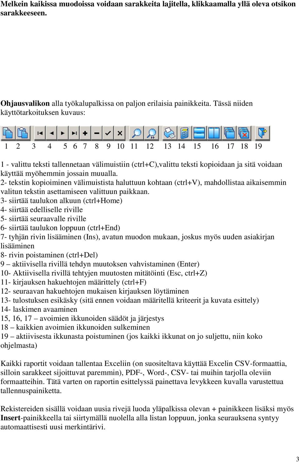 myöhemmin jossain muualla. 2- tekstin kopioiminen välimuistista haluttuun kohtaan (ctrl+v), mahdollistaa aikaisemmin valitun tekstin asettamiseen valittuun paikkaan.