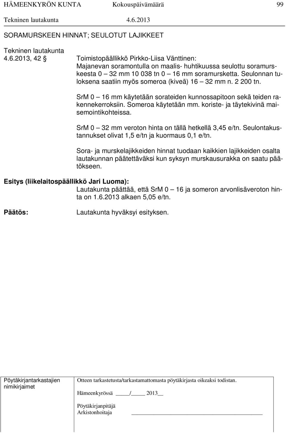 Seulonnan tuloksena saatiin myös someroa (kiveä) 16 32 mm n. 2 200 tn. SrM 0 16 mm käytetään sorateiden kunnossapitoon sekä teiden rakennekerroksiin. Someroa käytetään mm.