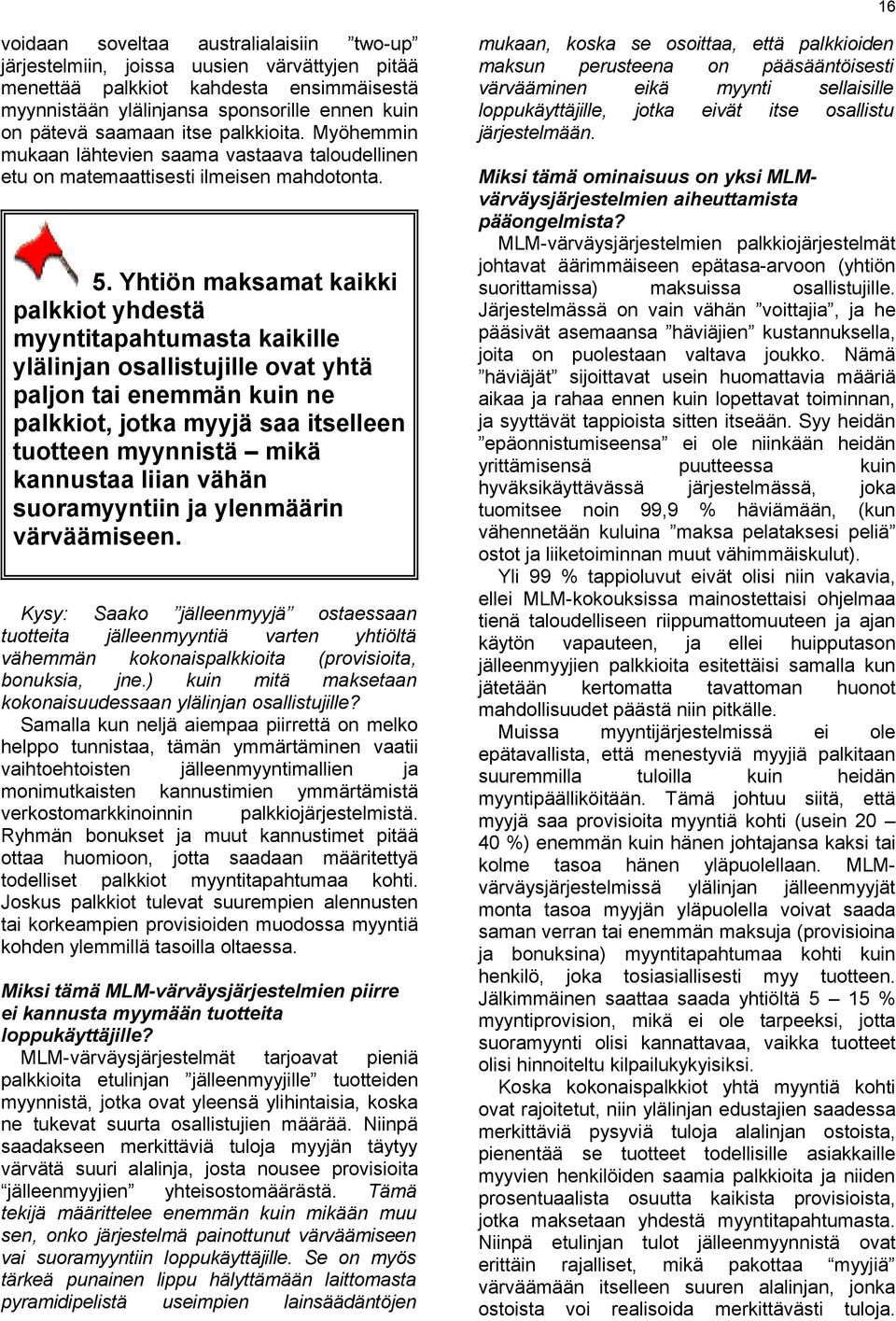 Yhtiön maksamat kaikki palkkiot yhdestä myyntitapahtumasta kaikille ylälinjan osallistujille ovat yhtä paljon tai enemmän kuin ne palkkiot, jotka myyjä saa itselleen tuotteen myynnistä mikä kannustaa