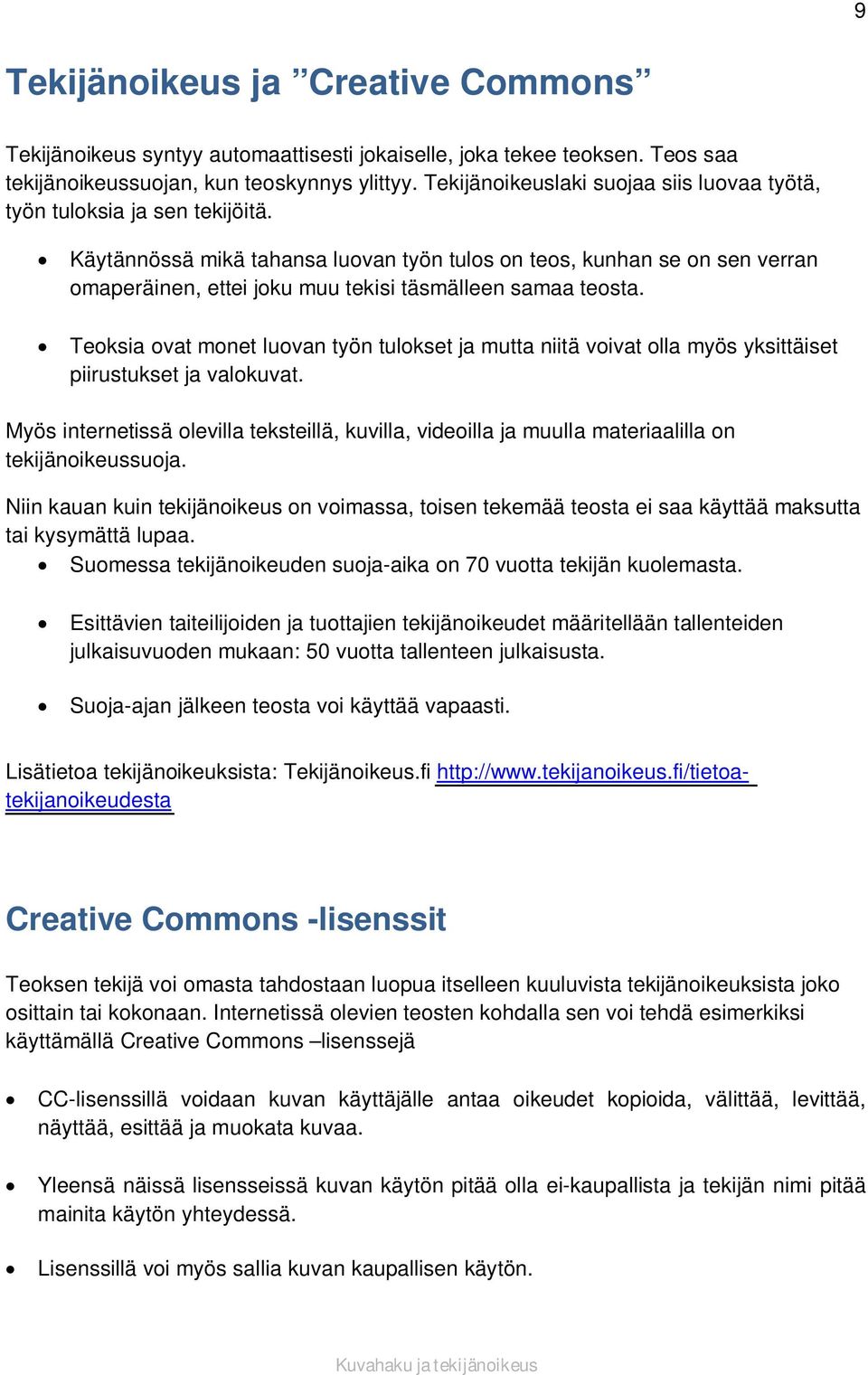 Käytännössä mikä tahansa luovan työn tulos on teos, kunhan se on sen verran omaperäinen, ettei joku muu tekisi täsmälleen samaa teosta.