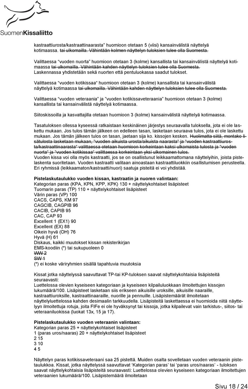 Laskennassa yhdistetään sekä nuorten että pentuluokassa saadut tulokset. Valittaessa vuoden kotikissaa huomioon otetaan 3 (kolme) kansallista tai kansainvälistä näyttelyä kotimaassa tai ulkomailla.