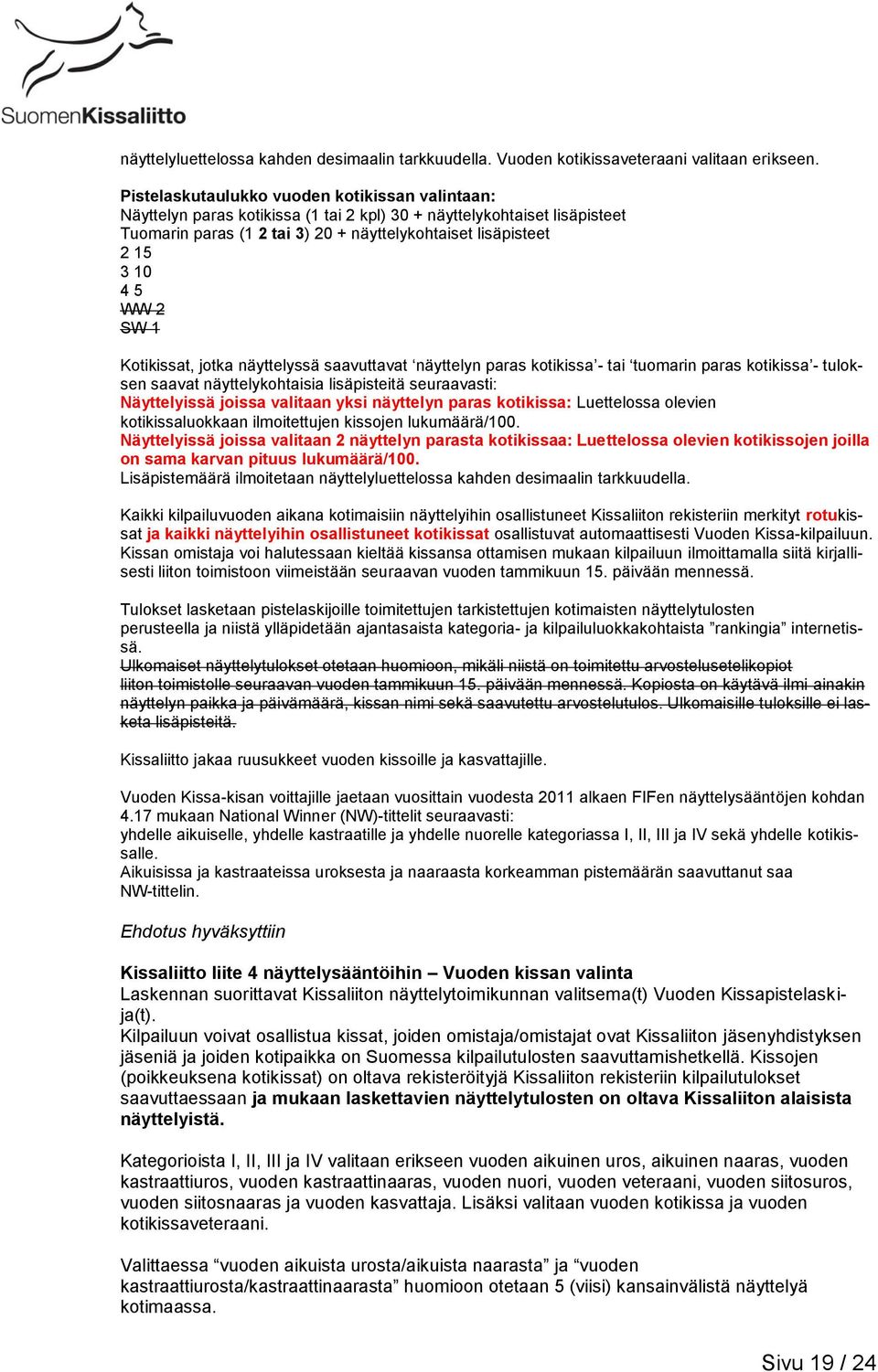 WW 2 SW 1 Kotikissat, jotka näyttelyssä saavuttavat näyttelyn paras kotikissa - tai tuomarin paras kotikissa - tuloksen saavat näyttelykohtaisia lisäpisteitä seuraavasti: Näyttelyissä joissa valitaan