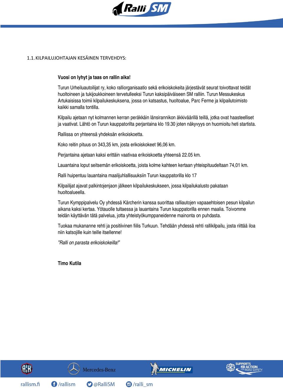 Turun Messukeskus Artukaisissa toimii kilpailukeskuksena, jossa on katsastus, huoltoalue, Parc Ferme ja kilpailutoimisto kaikki samalla tontilla.