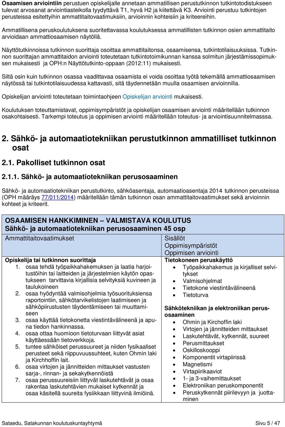 Ammatillisena peruskoulutuksena suoritettavassa koulutuksessa ammatillisten tutkinnon osien ammattitaito arvioidaan ammattiosaamisen näytöllä.