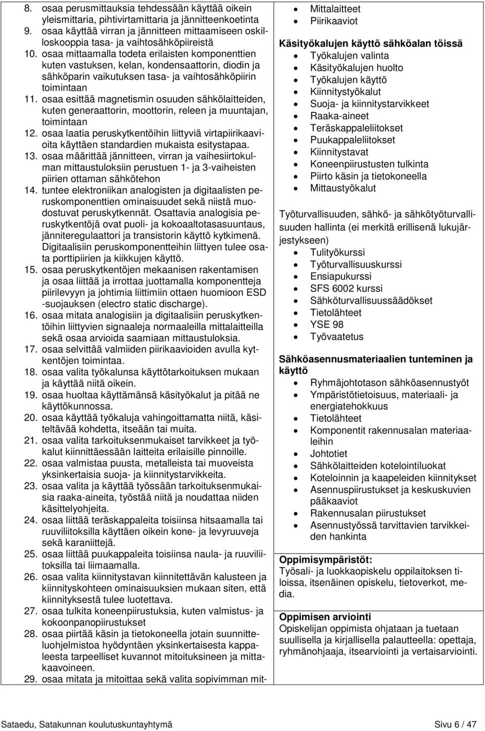 osaa mittaamalla todeta erilaisten komponenttien kuten vastuksen, kelan, kondensaattorin, diodin ja sähköparin vaikutuksen tasa- ja vaihtosähköpiirin toimintaan 11.