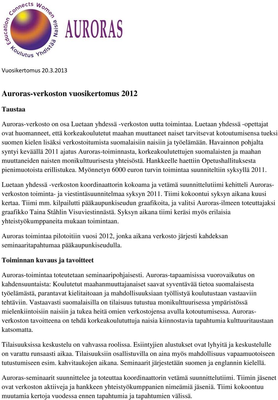 Havainnon pohjalta syntyi keväällä 2011 ajatus Auroras-toiminnasta, korkeakoulutettujen suomalaisten ja maahan muuttaneiden naisten monikulttuurisesta yhteisöstä.