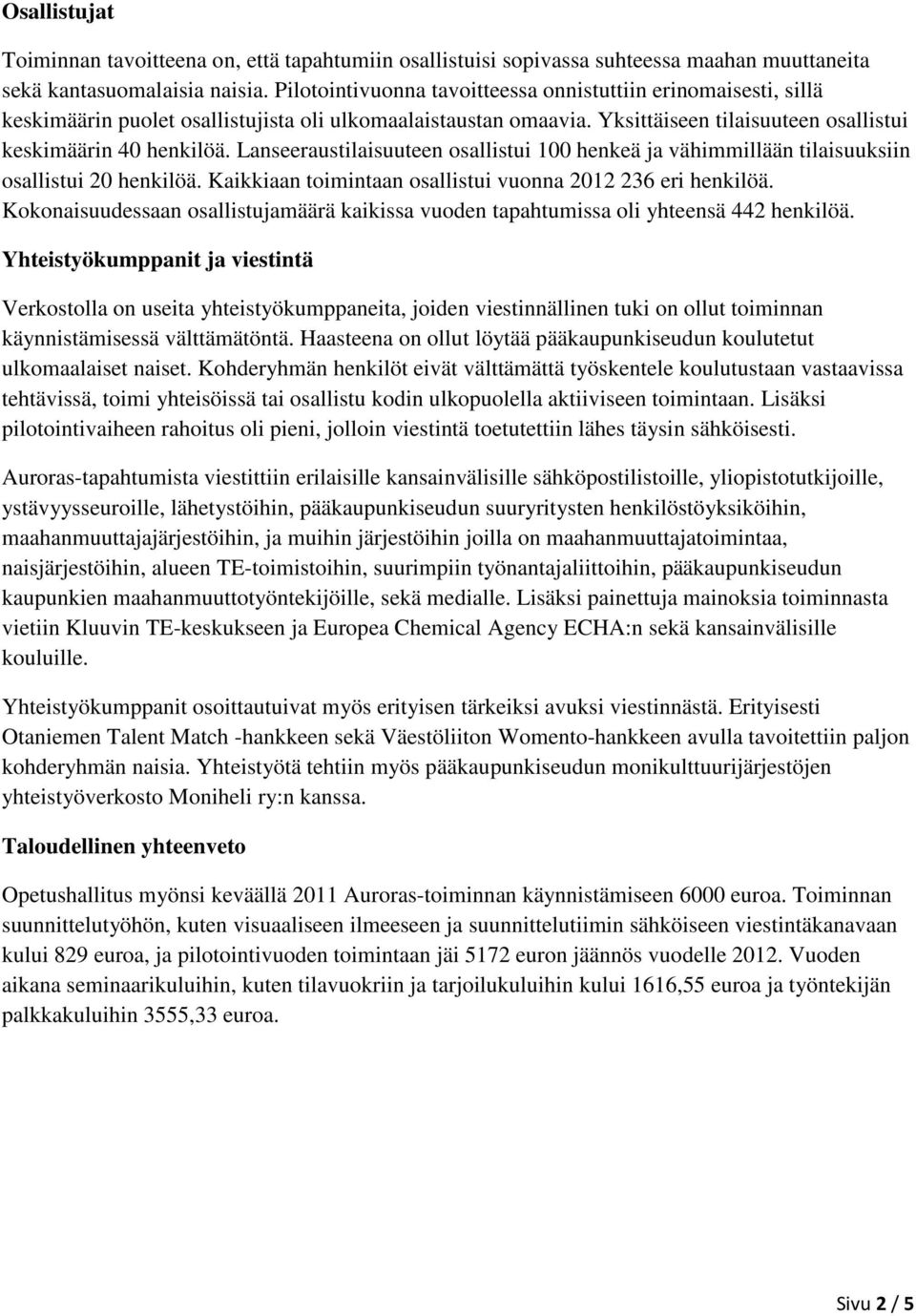 Lanseeraustilaisuuteen osallistui 100 henkeä ja vähimmillään tilaisuuksiin osallistui 20 henkilöä. Kaikkiaan toimintaan osallistui vuonna 2012 236 eri henkilöä.