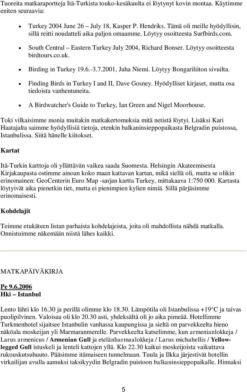 Birding in Turkey 19.6.-3.7.2001, Juha Niemi. Löytyy Bongariliiton sivuilta. Finding Birds in Turkey I and II, Dave Gosney. Hyödylliset kirjaset, mutta osa tiedoista vanhentuneita.