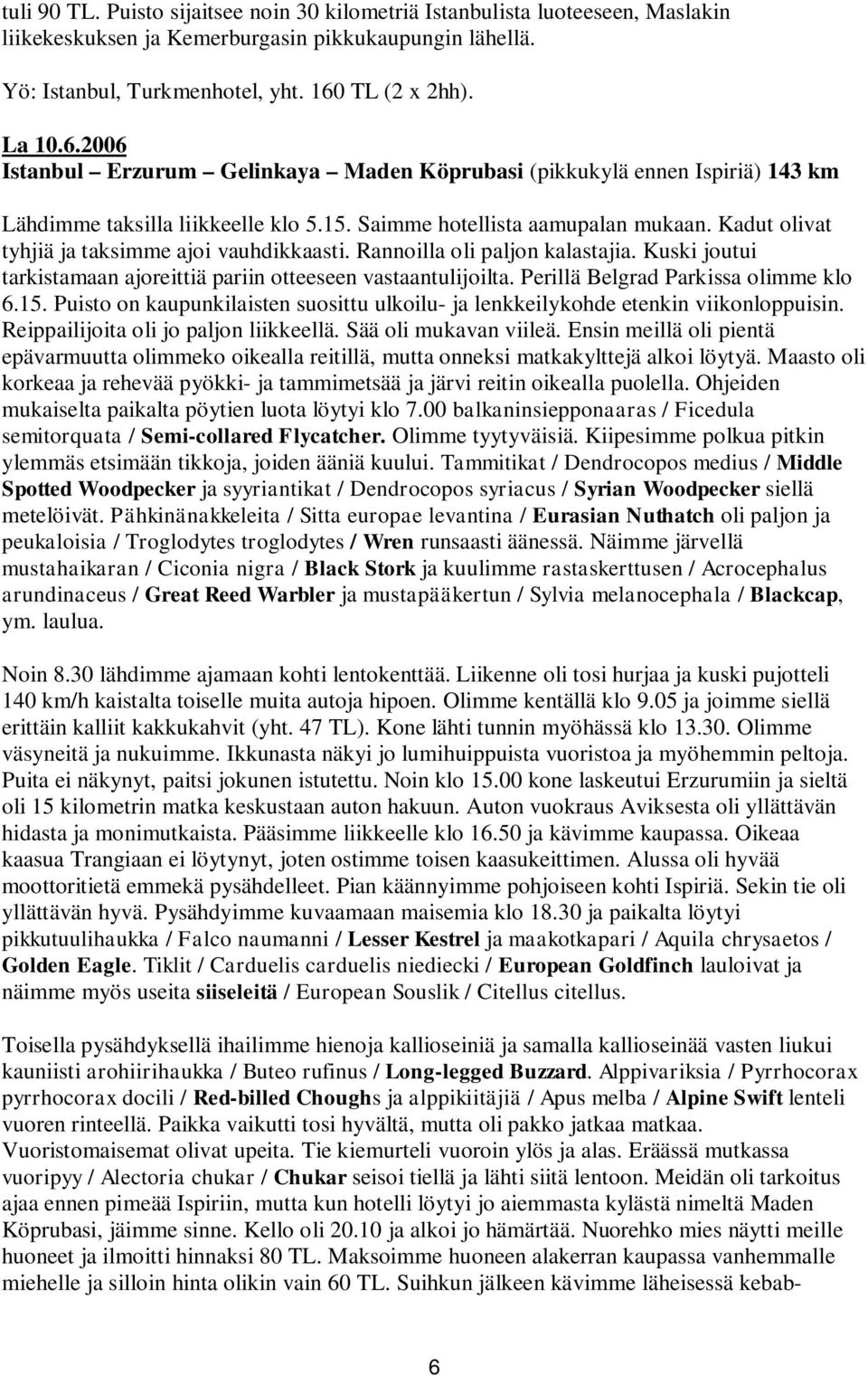 Kadut olivat tyhjiä ja taksimme ajoi vauhdikkaasti. Rannoilla oli paljon kalastajia. Kuski joutui tarkistamaan ajoreittiä pariin otteeseen vastaantulijoilta. Perillä Belgrad Parkissa olimme klo 6.15.