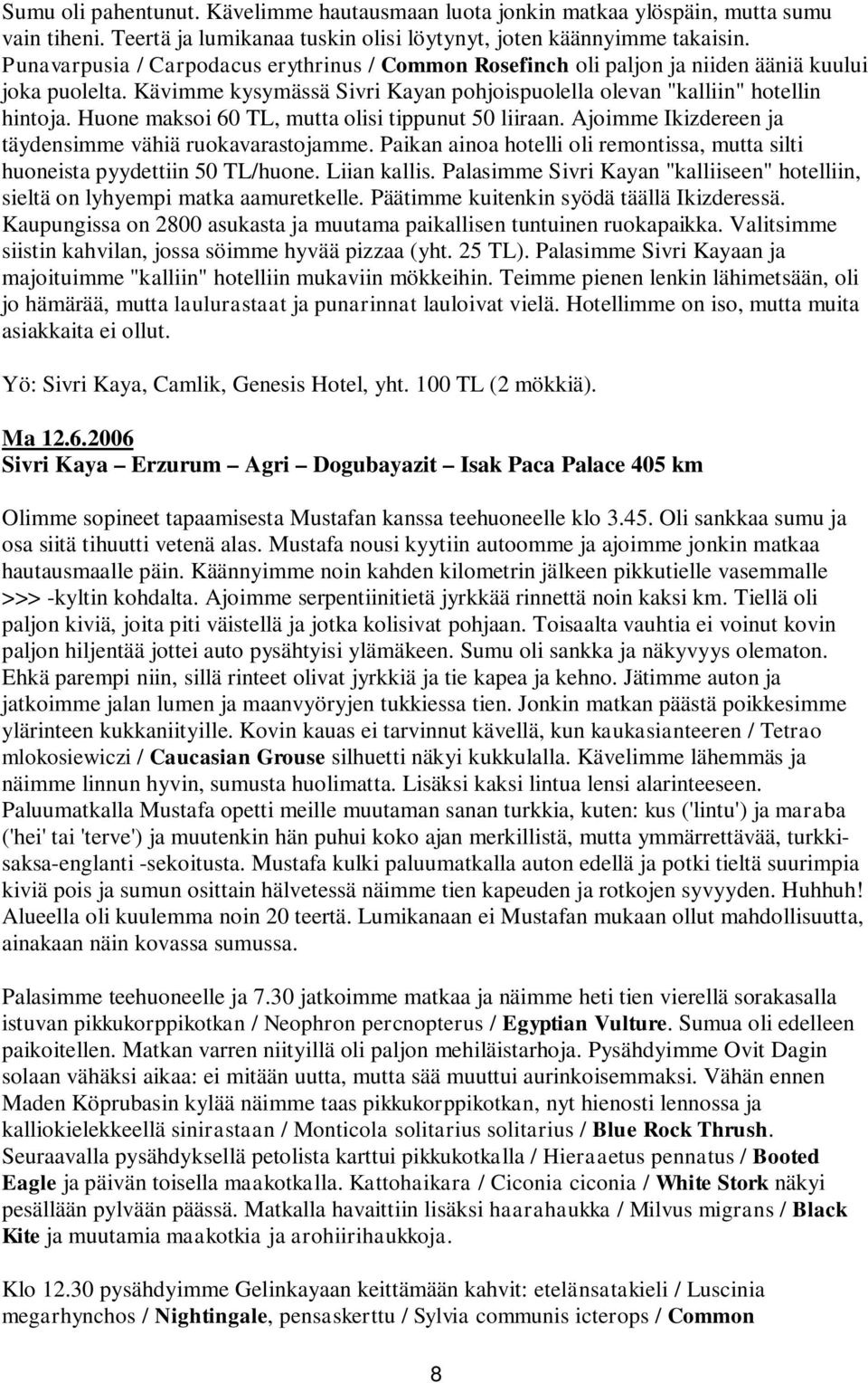 Huone maksoi 60 TL, mutta olisi tippunut 50 liiraan. Ajoimme Ikizdereen ja täydensimme vähiä ruokavarastojamme. Paikan ainoa hotelli oli remontissa, mutta silti huoneista pyydettiin 50 TL/huone.