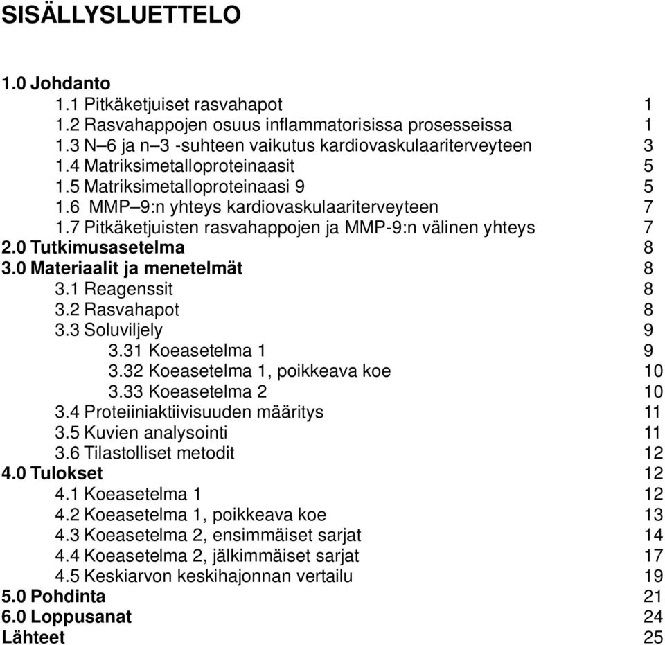 0 Tutkimusasetelma 8 3.0 Materiaalit ja menetelmät 8 3.1 Reagenssit 8 3.2 Rasvahapot 8 3.3 Soluviljely 9 3.31 Koeasetelma 1 9 3.32 Koeasetelma 1, poikkeava koe 10 3.33 Koeasetelma 2 10 3.