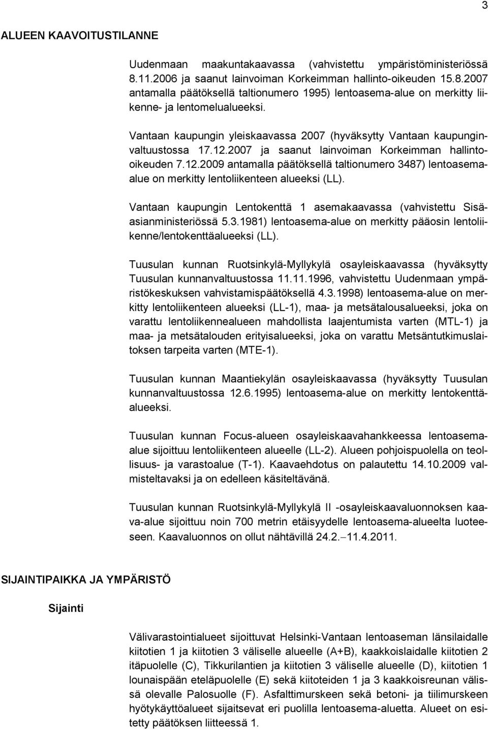 Vantaan kaupungin Lentokenttä 1 asemakaavassa (vahvistettu Sisäasianministeriössä 5.3.1981) lentoasema-alue on merkitty pääosin lentoliikenne/lentokenttäalueeksi (LL).