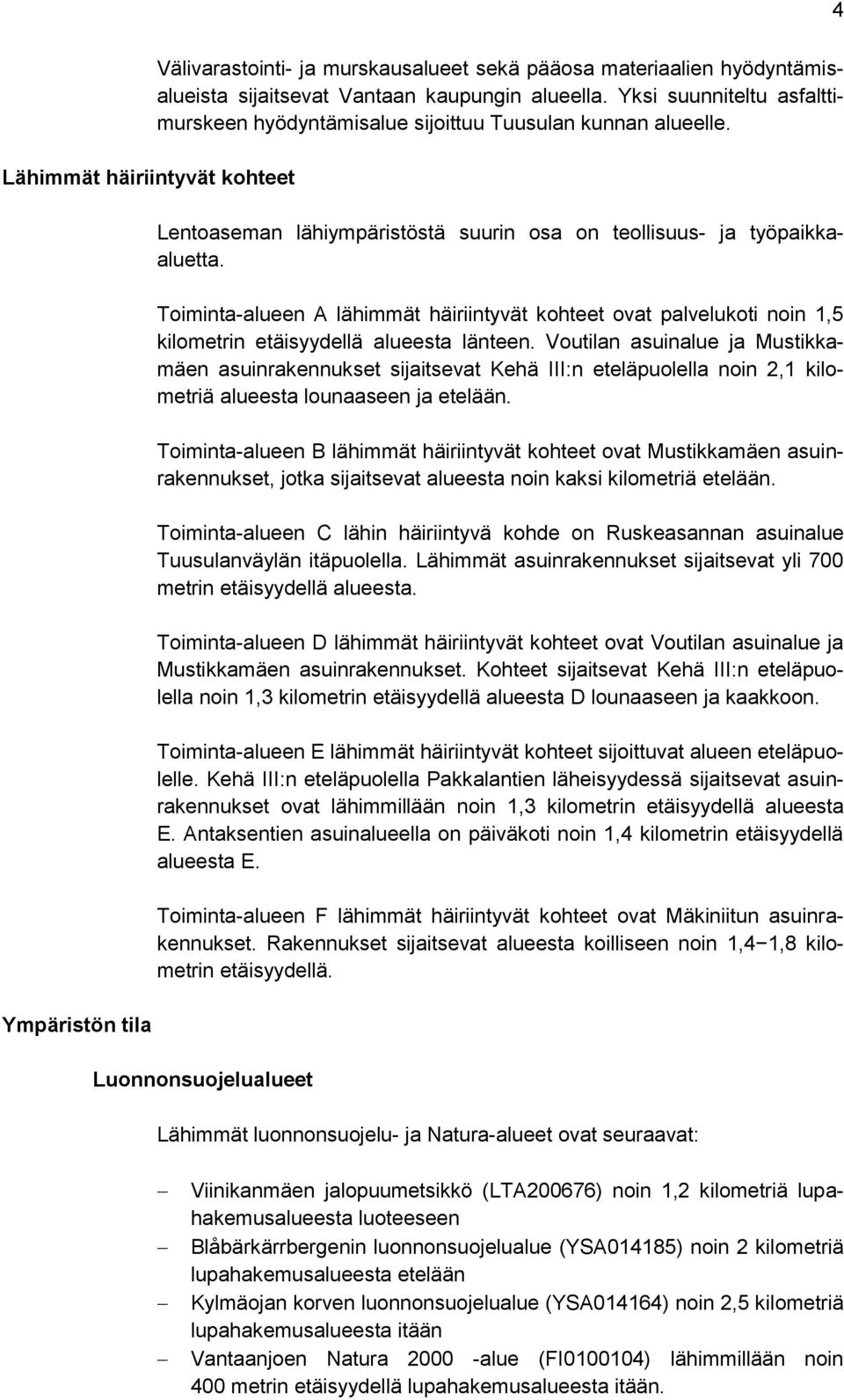 Toiminta-alueen A lähimmät häiriintyvät kohteet ovat palvelukoti noin 1,5 kilometrin etäisyydellä alueesta länteen.