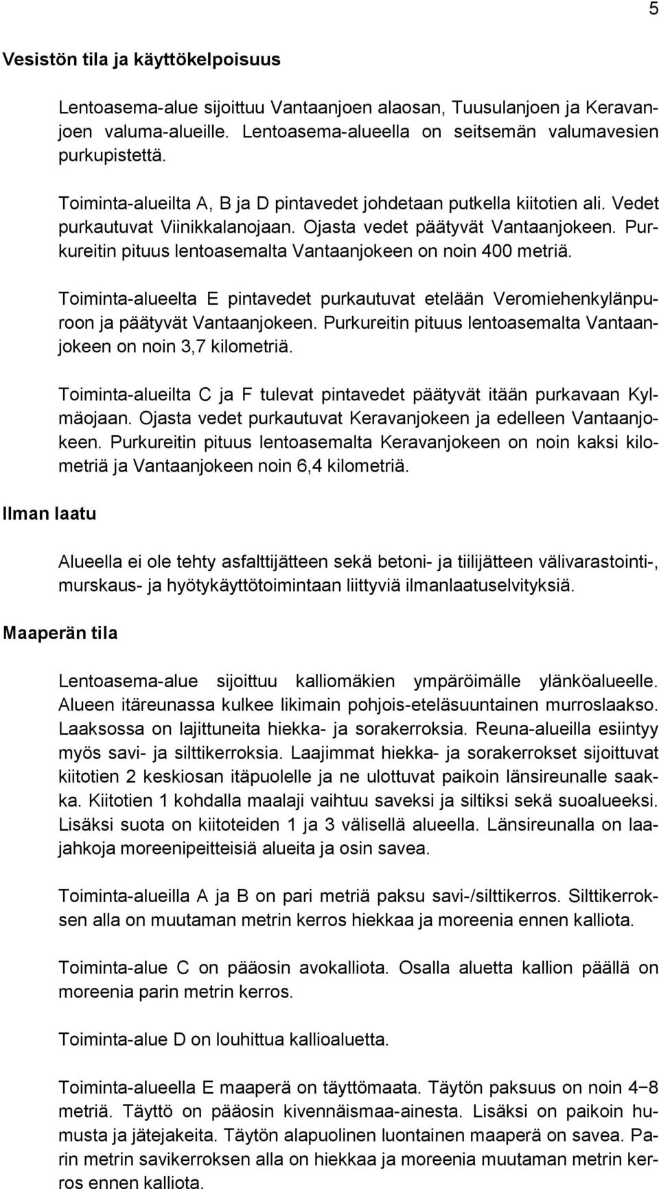Purkureitin pituus lentoasemalta Vantaanjokeen on noin 400 metriä. Toiminta-alueelta E pintavedet purkautuvat etelään Veromiehenkylänpuroon ja päätyvät Vantaanjokeen.