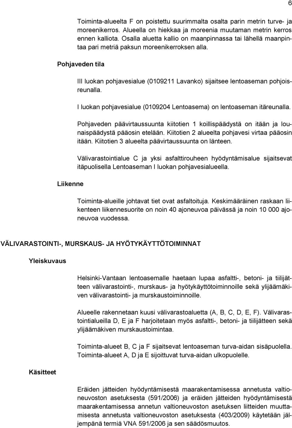 Pohjaveden tila Liikenne III luokan pohjavesialue (0109211 Lavanko) sijaitsee lentoaseman pohjoisreunalla. I luokan pohjavesialue (0109204 Lentoasema) on lentoaseman itäreunalla.