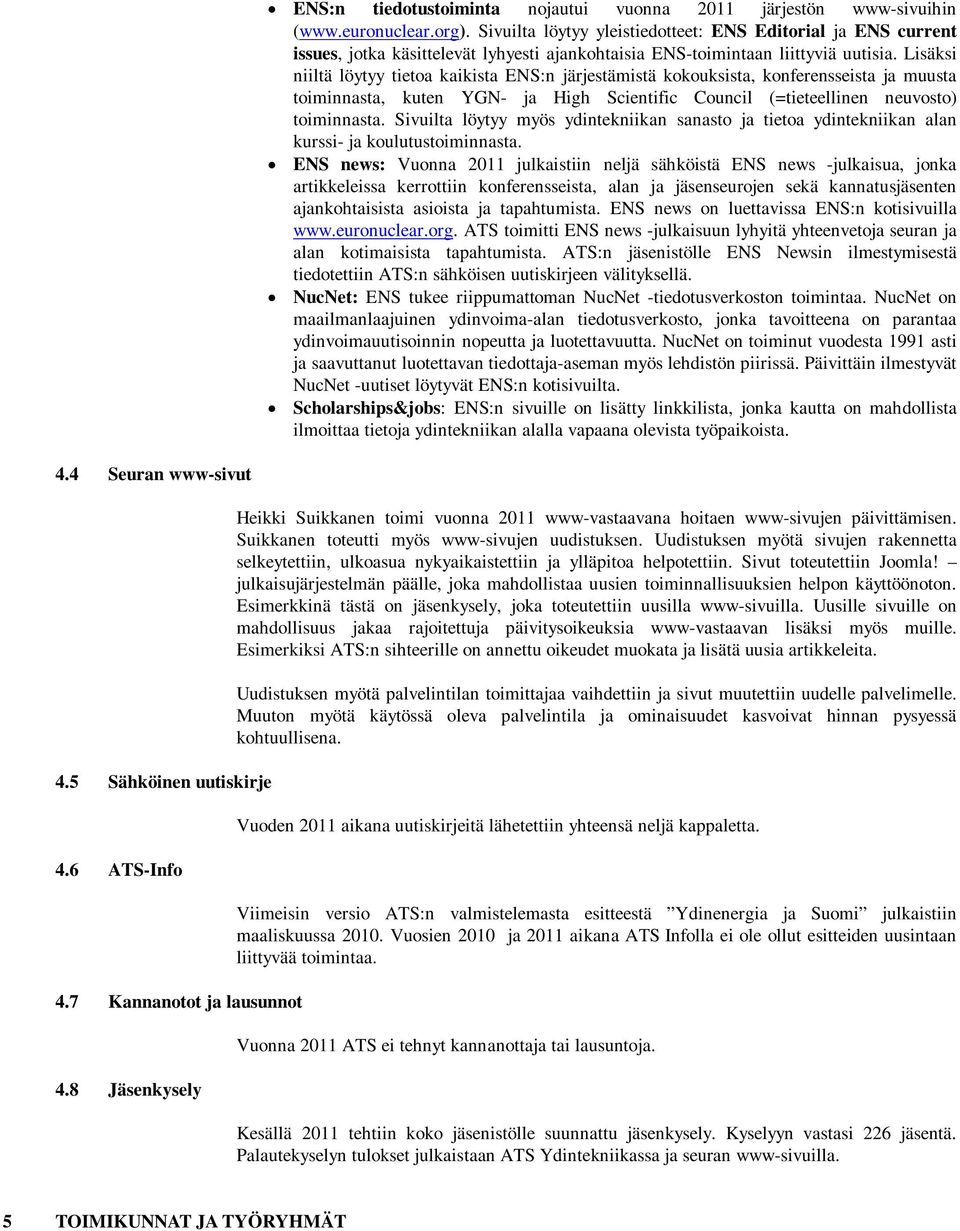 Lisäksi niiltä löytyy tietoa kaikista ENS:n järjestämistä kokouksista, konferensseista ja muusta toiminnasta, kuten YGN- ja High Scientific Council (=tieteellinen neuvosto) toiminnasta.