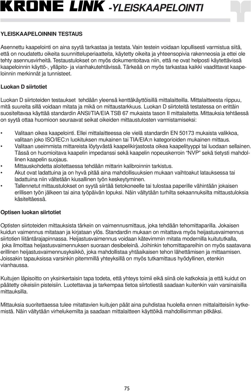 Testaustulokset on myös dokumentoitava niin, että ne ovat helposti käytettävissä kaapeloinnin käyttö-, ylläpito- ja vianhakutehtävissä.