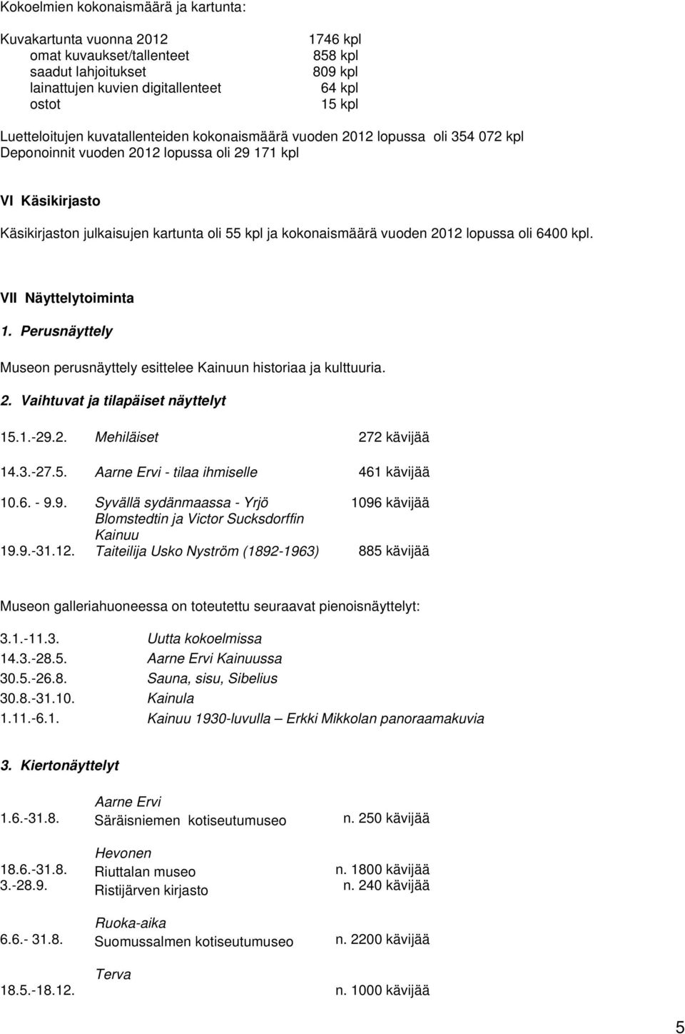 kokonaismäärä vuoden 2012 lopussa oli 6400 kpl. VII Näyttelytoiminta 1. Perusnäyttely Museon perusnäyttely esittelee Kainuun historiaa ja kulttuuria. 2. Vaihtuvat ja tilapäiset näyttelyt 15.1.-29.2. Mehiläiset 272 kävijää 14.