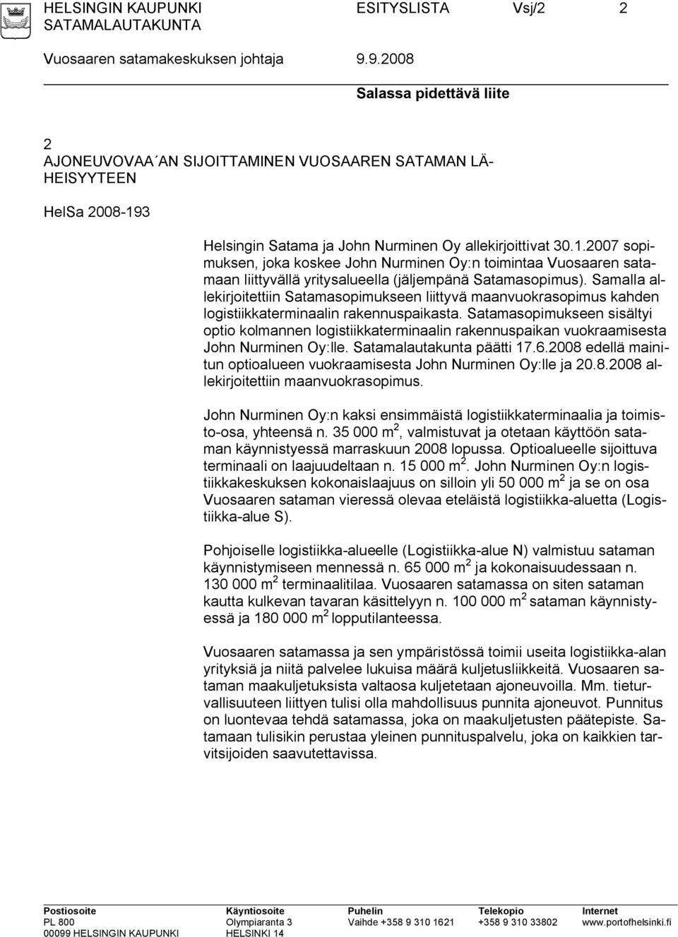 3 Helsingin Satama ja John Nurminen Oy allekirjoittivat 30.1.2007 sopimuksen, joka koskee John Nurminen Oy:n toimintaa Vuosaaren satamaan liittyvällä yritysalueella (jäljempänä Satamasopimus).