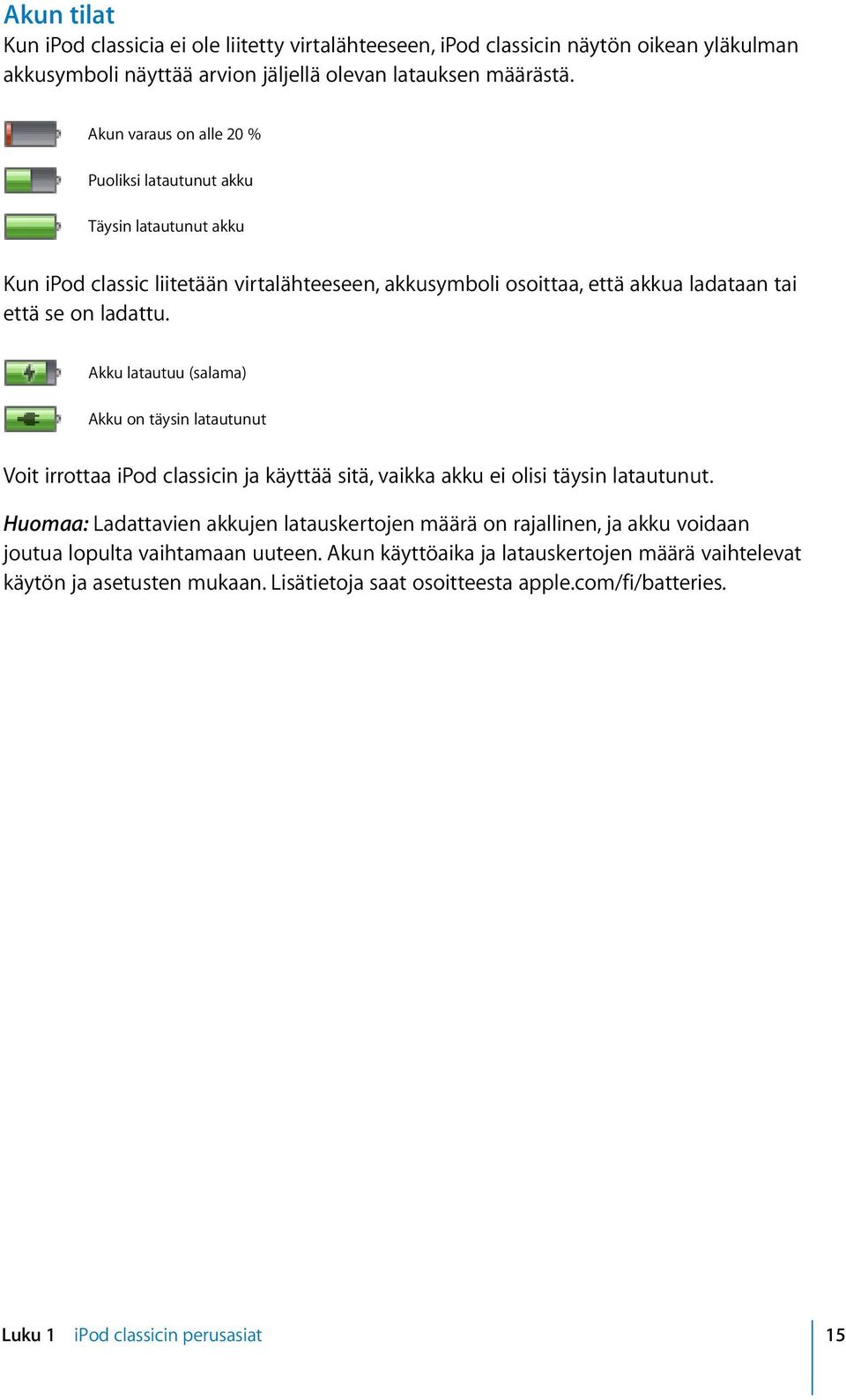 Akku latautuu (salama) Akku on täysin latautunut Voit irrottaa ipod classicin ja käyttää sitä, vaikka akku ei olisi täysin latautunut.