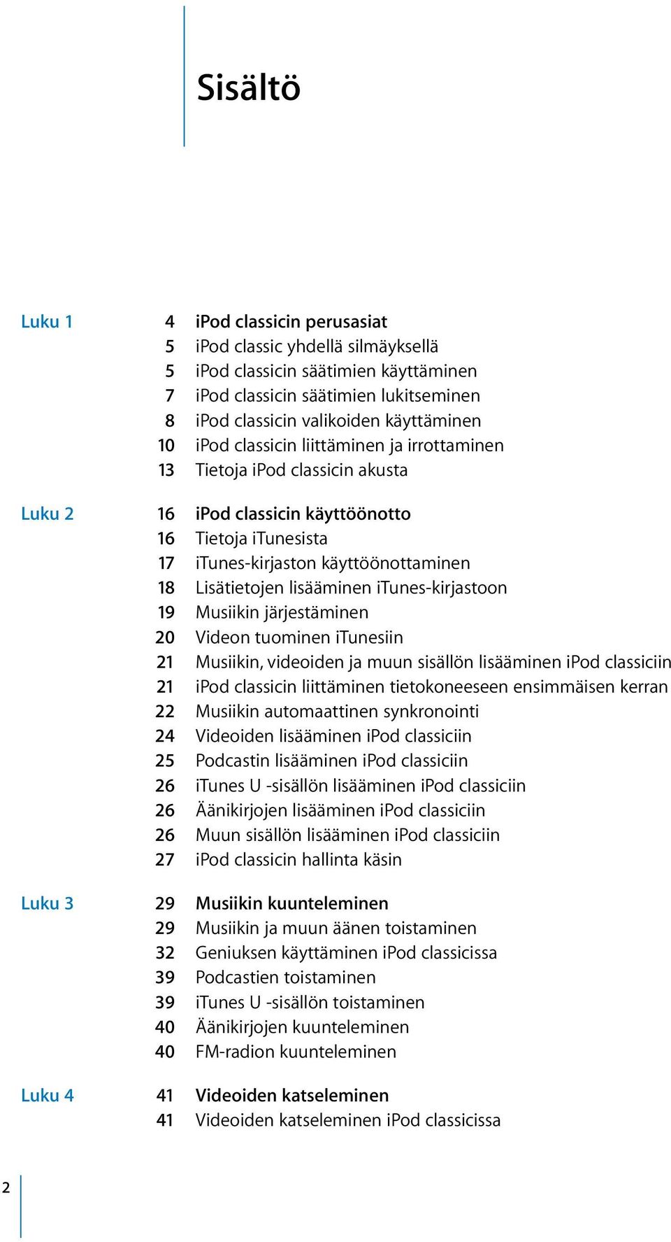 lisääminen itunes-kirjastoon 19 Musiikin järjestäminen 20 Videon tuominen itunesiin 21 Musiikin, videoiden ja muun sisällön lisääminen ipod classiciin 21 ipod classicin liittäminen tietokoneeseen